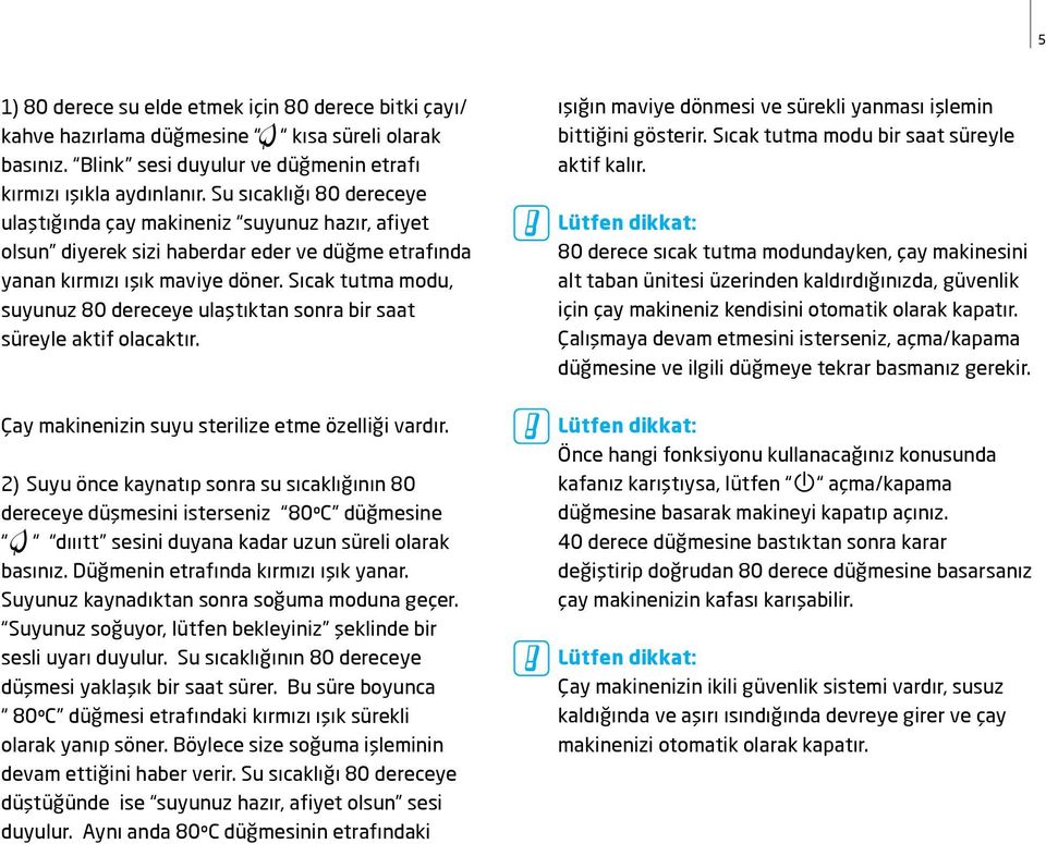 Sıcak tutma modu, suyunuz 80 dereceye ulaştıktan sonra bir saat süreyle aktif olacaktır. Çay makinenizin suyu sterilize etme özelliği vardır.