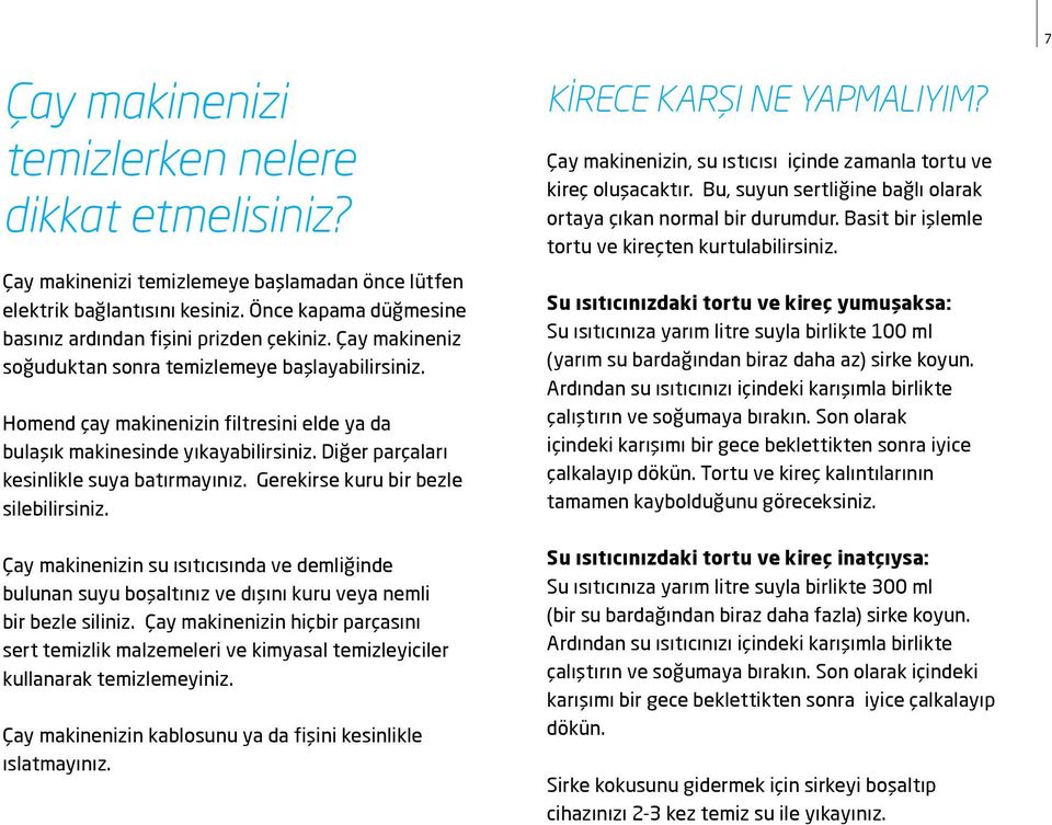 Gerekirse kuru bir bezle silebilirsiniz. Çay makinenizin su ısıtıcısında ve demliğinde bulunan suyu boşaltınız ve dışını kuru veya nemli bir bezle siliniz.