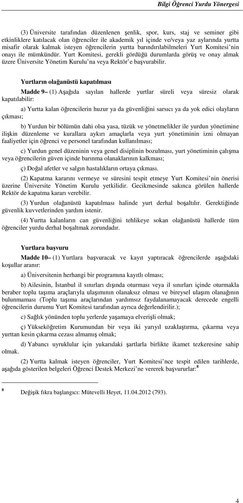 Yurt Komitesi, gerekli gördüğü durumlarda görüş ve onay almak üzere Üniversite Yönetim Kurulu na veya Rektör e başvurabilir.