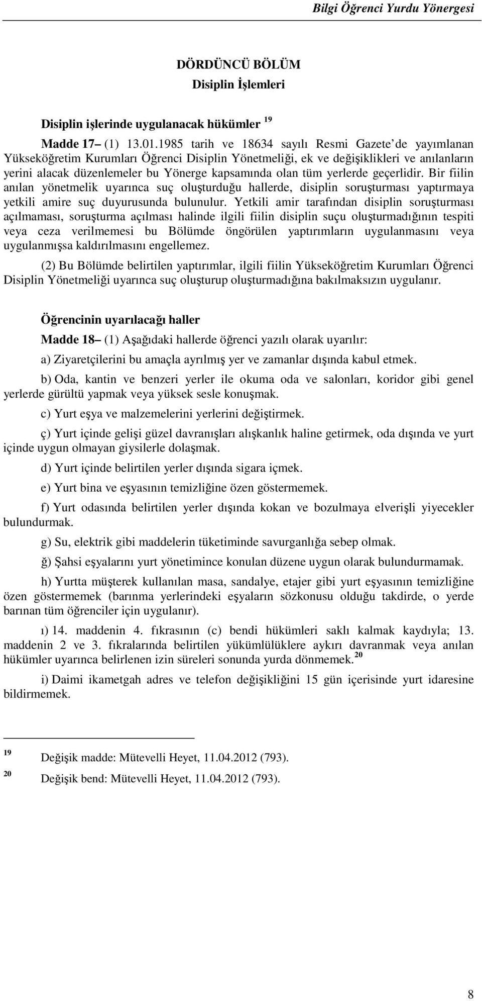 tüm yerlerde geçerlidir. Bir fiilin anılan yönetmelik uyarınca suç oluşturduğu hallerde, disiplin soruşturması yaptırmaya yetkili amire suç duyurusunda bulunulur.