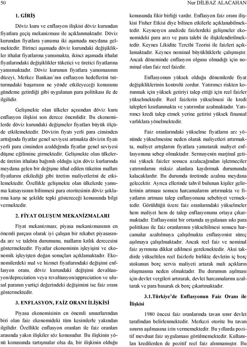 Döviz kurunun fiyatlara yansımasının düzeyi, Merkez Bankası nın enflasyon hedeflerini tutturmadaki başarısını ne yönde etkileyeceği konusunu gündeme getirdiği gibi uygulanan para politikası ile de