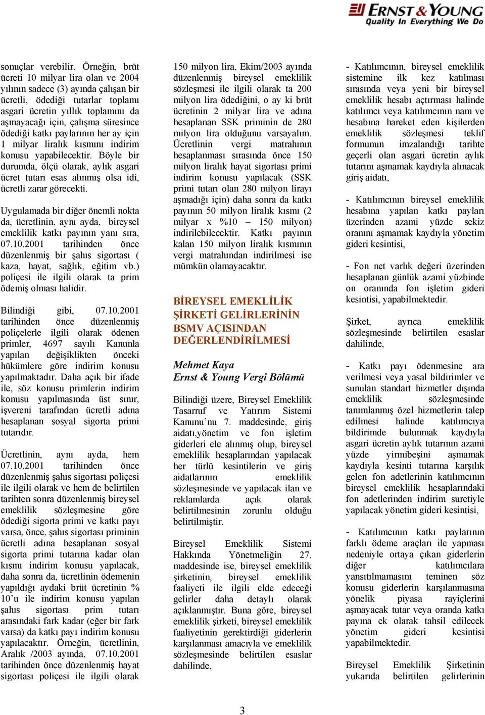 katkı paylarının her ay için 1 milyar liralık kısmını indirim konusu yapabilecektir. Böyle bir durumda, ölçü olarak, aylık asgari ücret tutarı esas alınmış olsa idi, ücretli zarar görecekti.