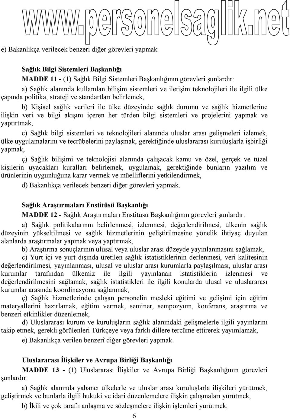 ilişkin veri ve bilgi akışını içeren her türden bilgi sistemleri ve projelerini yapmak ve yaptırtmak, c) Sağlık bilgi sistemleri ve teknolojileri alanında uluslar arası gelişmeleri izlemek, ülke