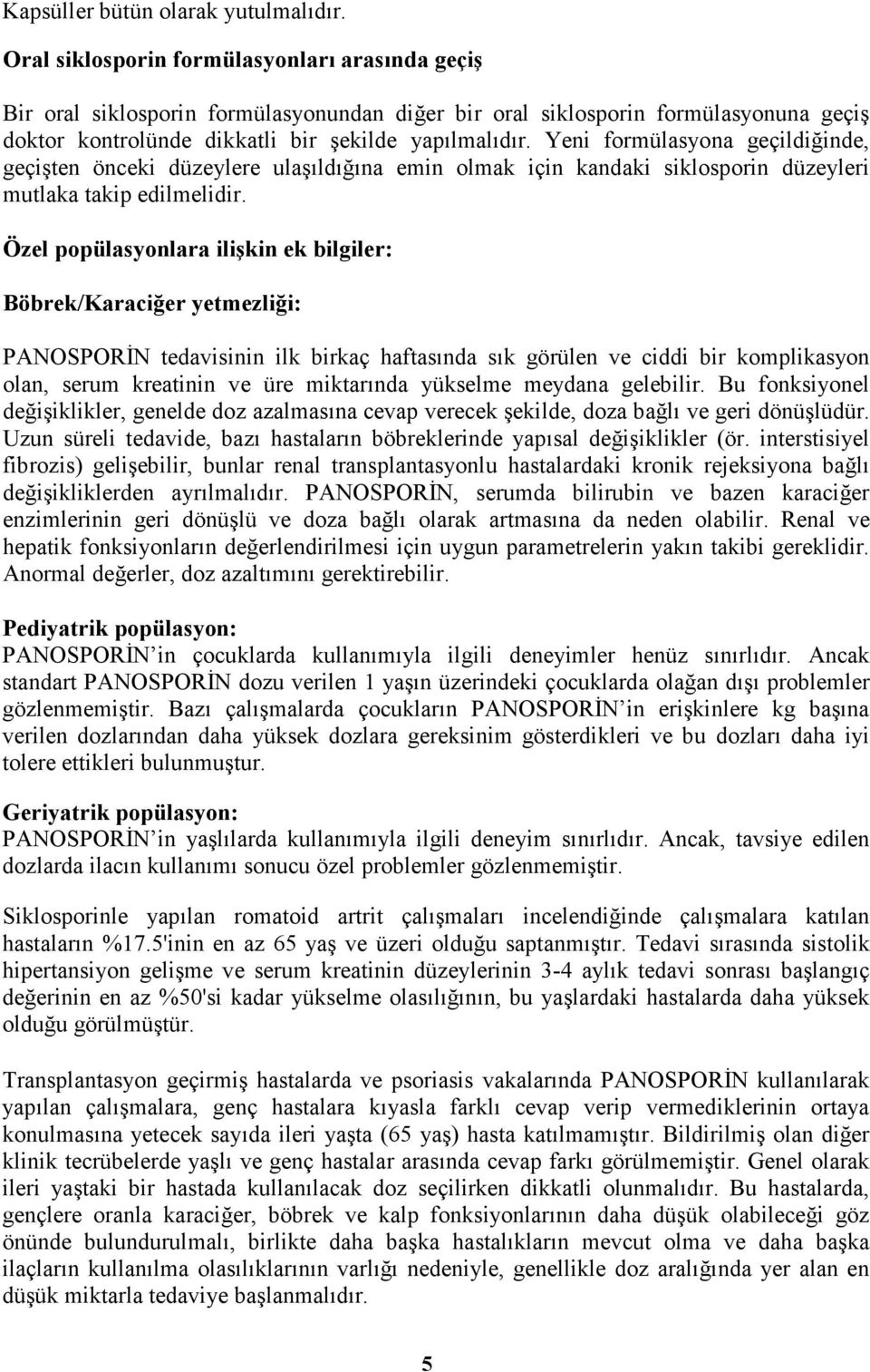 Yeni formülasyona geçildiğinde, geçişten önceki düzeylere ulaşıldığına emin olmak için kandaki siklosporin düzeyleri mutlaka takip edilmelidir.