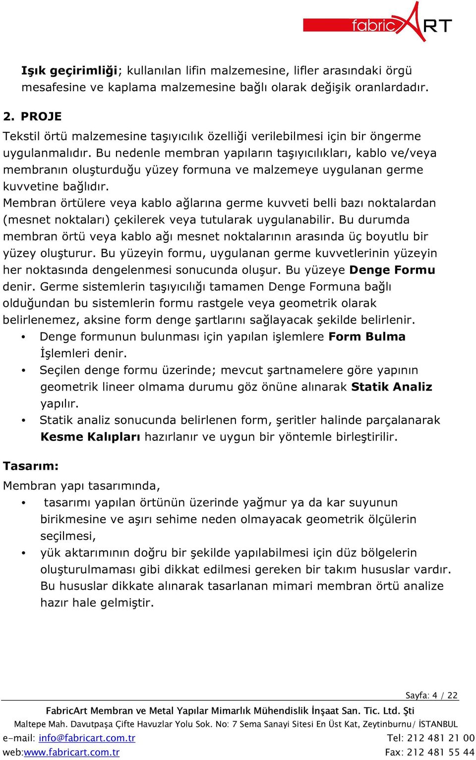 Bu nedenle membran yapıların taşıyıcılıkları, kablo ve/veya membranın oluşturduğu yüzey formuna ve malzemeye uygulanan germe kuvvetine bağlıdır.