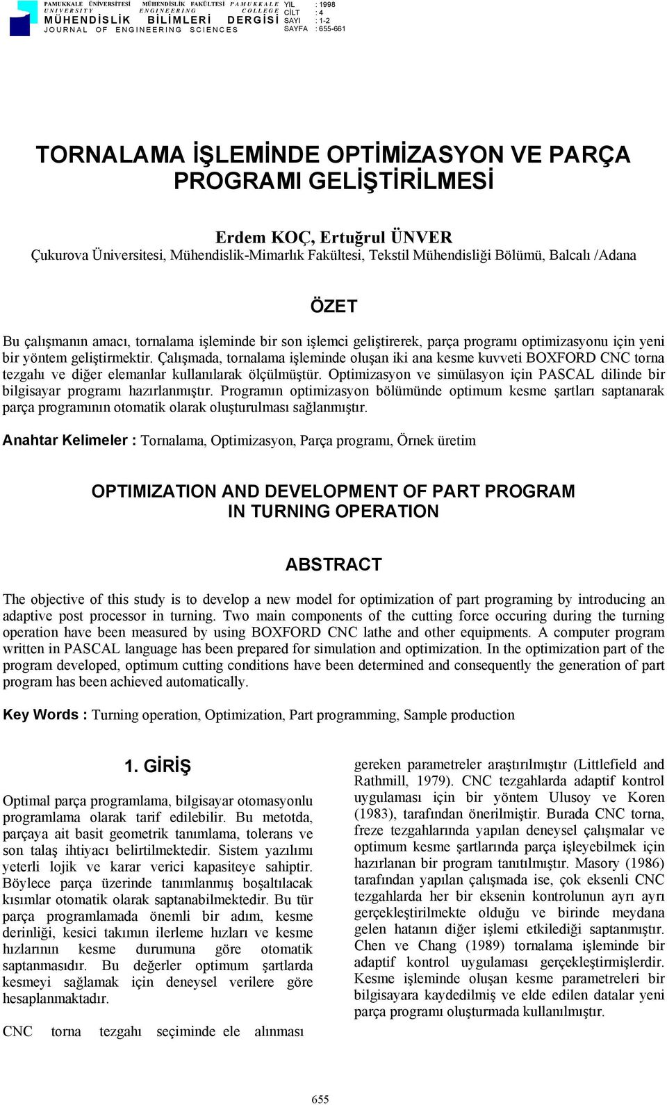 ÖZET Bu çalışmanın amacı, tornalama işleminde bir son işlemci geliştirerek, parça programı optimizasyonu için yeni bir yöntem geliştirmektir.