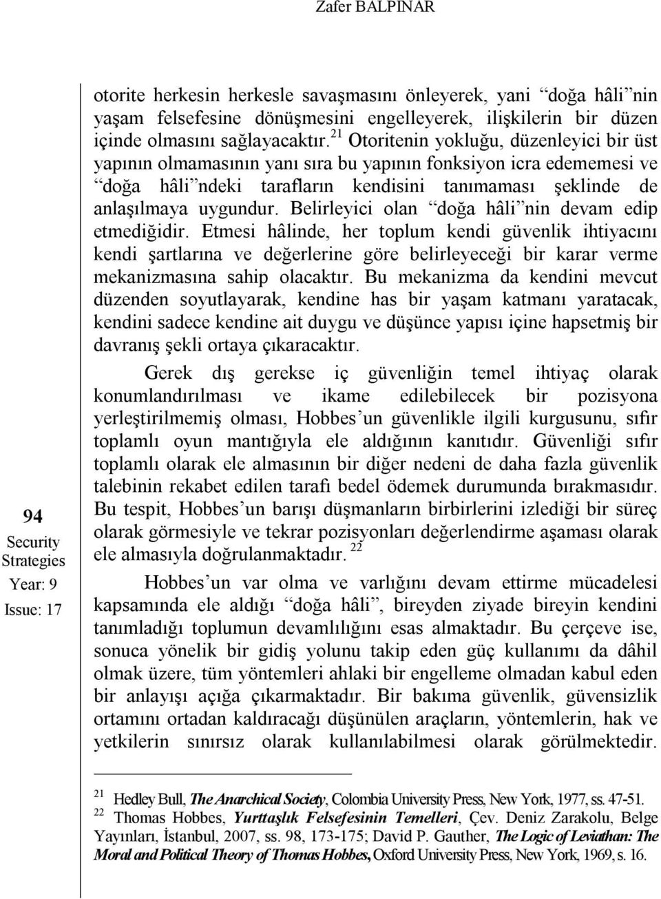 21 Otoritenin yokluğu, düzenleyici bir üst yapının olmamasının yanı sıra bu yapının fonksiyon icra edememesi ve doğa hâli ndeki tarafların kendisini tanımaması şeklinde de anlaşılmaya uygundur.