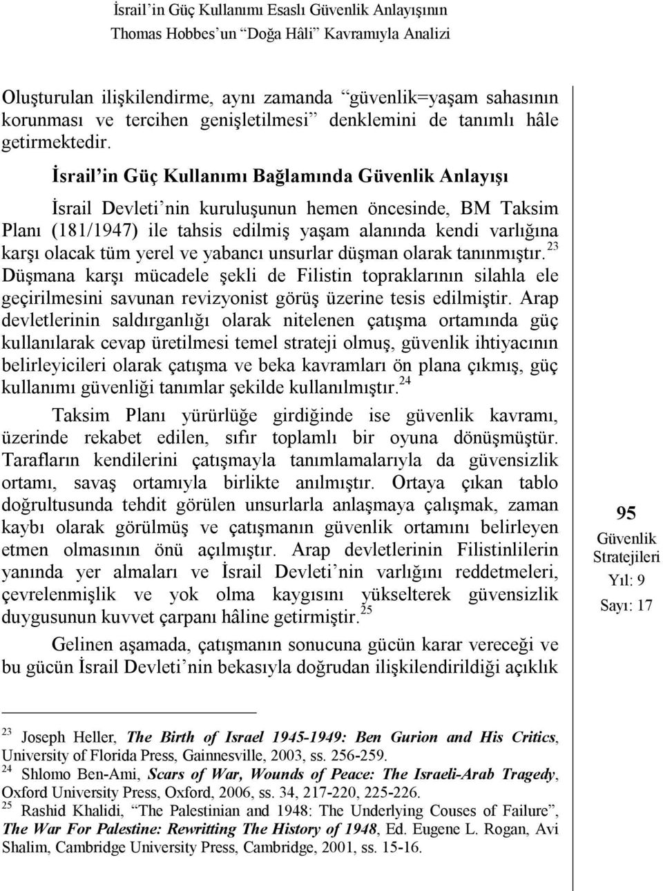 İsrail in Güç Kullanımı Bağlamında Güvenlik Anlayışı İsrail Devleti nin kuruluşunun hemen öncesinde, BM Taksim Planı (181/1947) ile tahsis edilmiş yaşam alanında kendi varlığına karşı olacak tüm