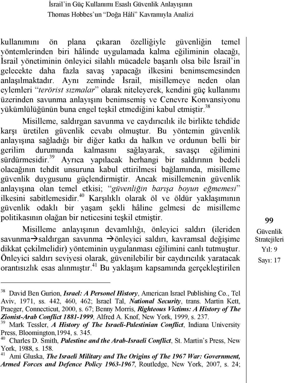 Aynı zeminde İsrail, misillemeye neden olan eylemleri terörist sızmalar olarak niteleyerek, kendini güç kullanımı üzerinden savunma anlayışını benimsemiş ve Cenevre Konvansiyonu yükümlülüğünün buna