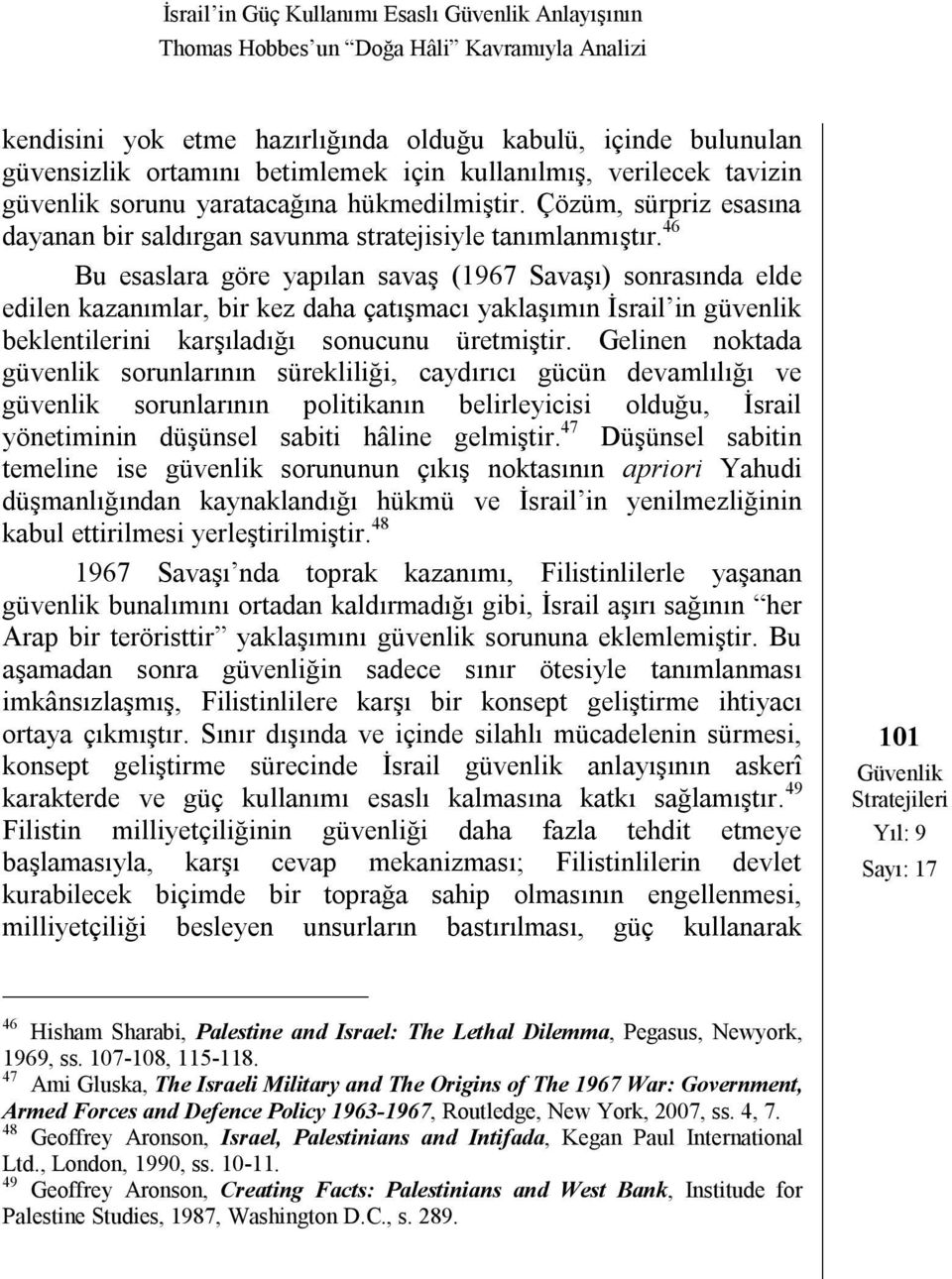 46 Bu esaslara göre yapılan savaş (1967 Savaşı) sonrasında elde edilen kazanımlar, bir kez daha çatışmacı yaklaşımın İsrail in güvenlik beklentilerini karşıladığı sonucunu üretmiştir.