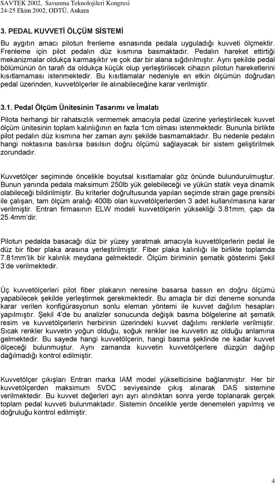 Aynı şekilde pedal bölümünün ön tarafı da oldukça küçük olup yerleştirilecek cihazın pilotun hareketlerini kısıtlamaması istenmektedir.