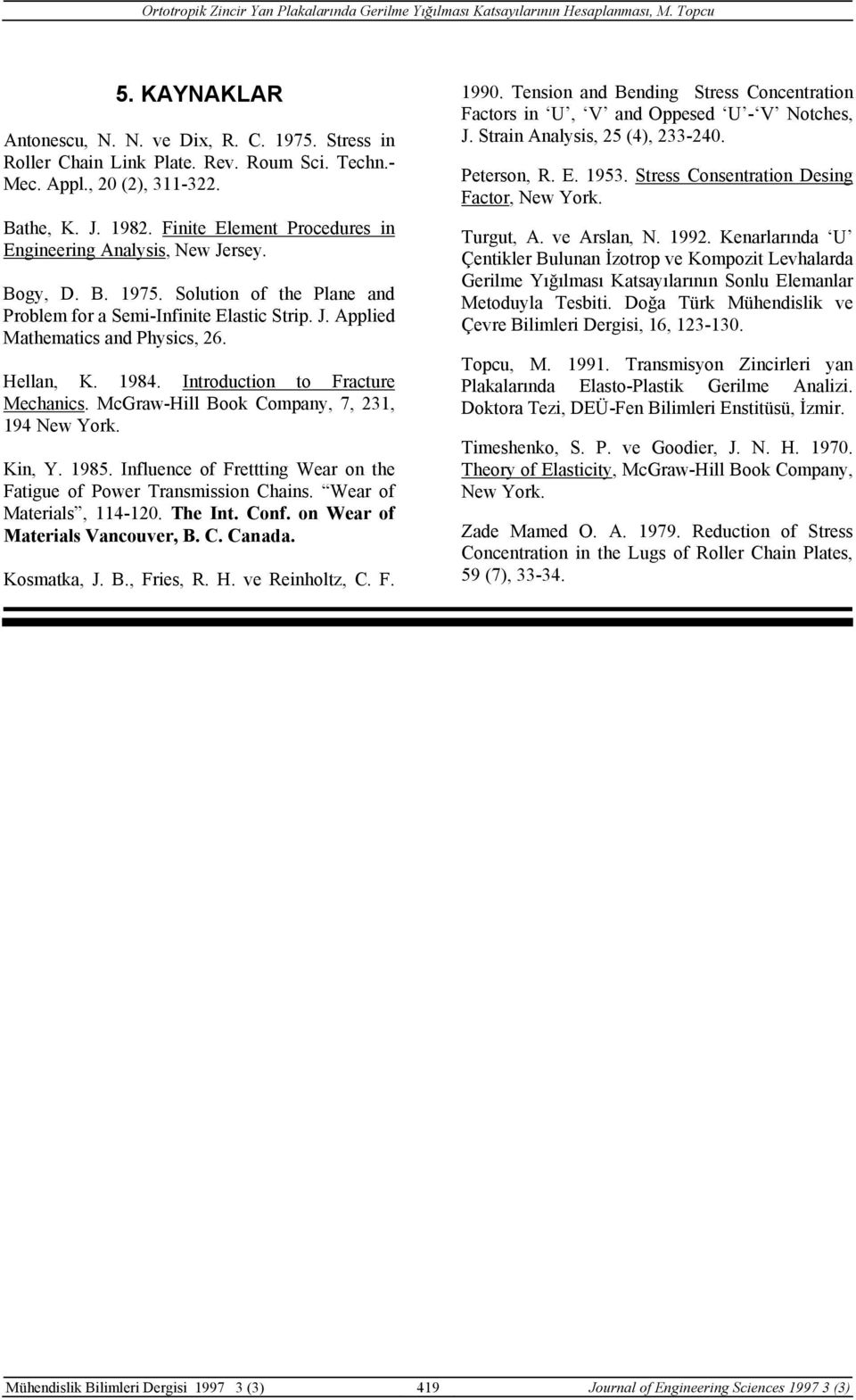 Hellan, K. 984. Introducton to Fracture Mechancs. McGraw-Hll Book Company, 7, 3, 94 New York. Kn, Y. 985. Influence of Fretttng Wear on the Fatgue of Power Transmsson Chans. Wear of Materals, 4-0.