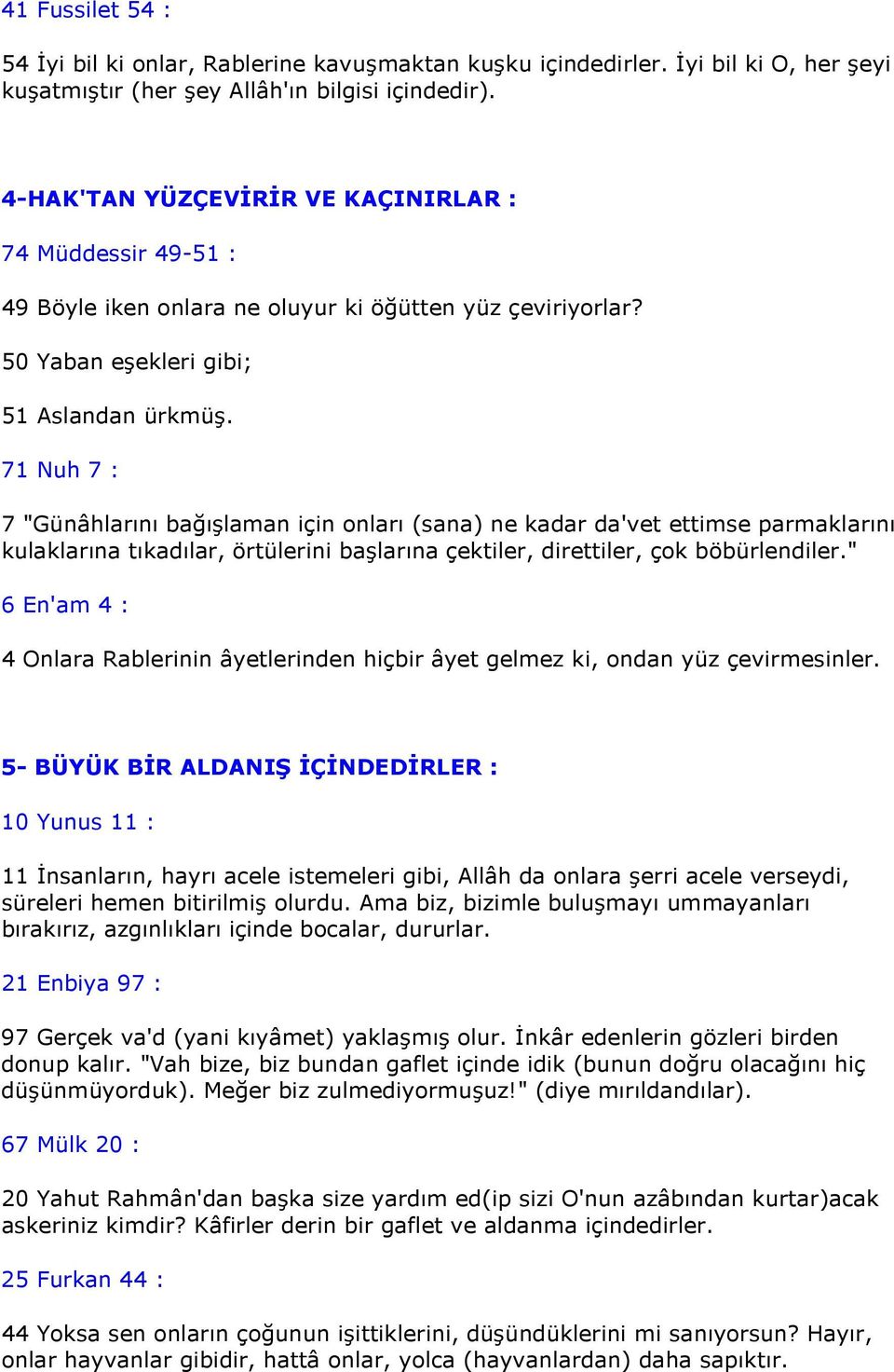 71 Nuh 7 : 7 "Günâhlarını bağışlaman için onları (sana) ne kadar da'vet ettimse parmaklarını kulaklarına tıkadılar, örtülerini başlarına çektiler, direttiler, çok böbürlendiler.