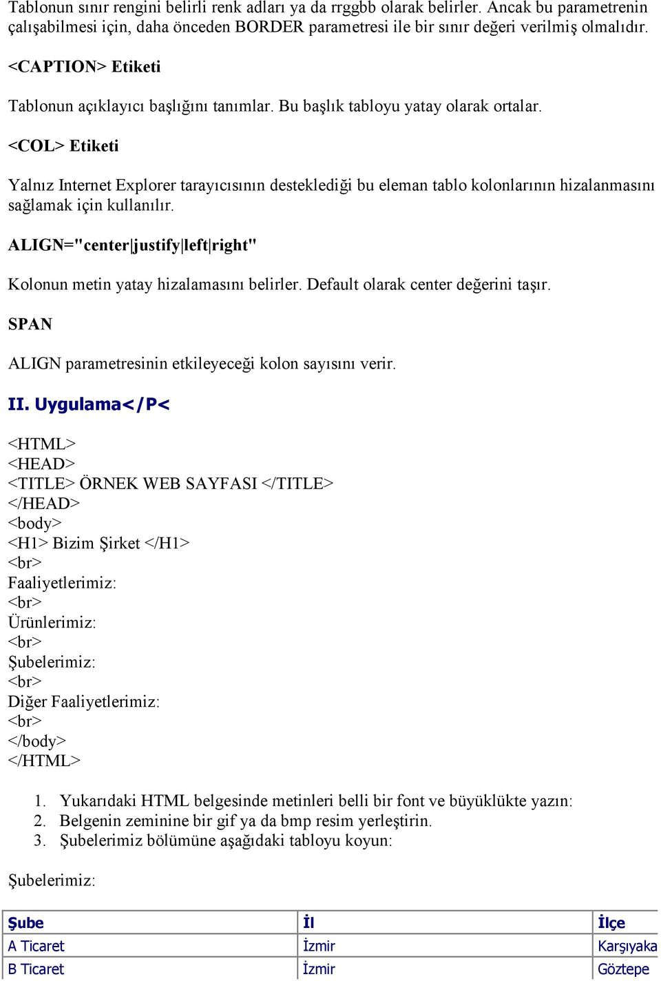 <COL> Etiketi Yalnz Internet Explorer taraycsnn destekledi i bu eleman tablo kolonlarnn hizalanmasn sa lamak için kullanlr. ALIGN="center justify left right" Kolonun metin yatay hizalamasn belirler.