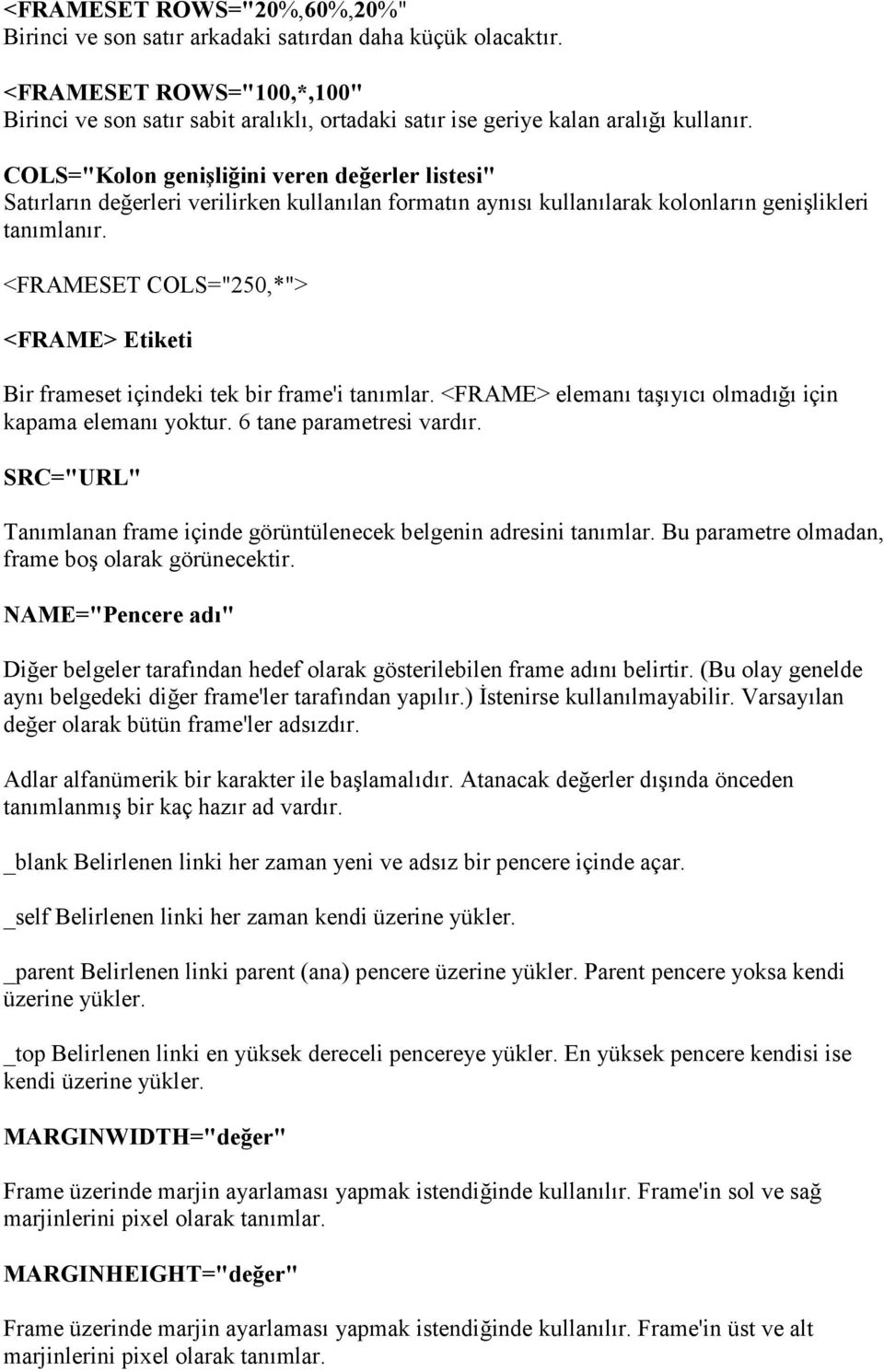 <FRAMESET COLS="250,*"> <FRAME> Etiketi Bir frameset içindeki tek bir frame'i tanmlar. <FRAME> eleman ta"yc olmad için kapama eleman yoktur. 6 tane parametresi vardr.