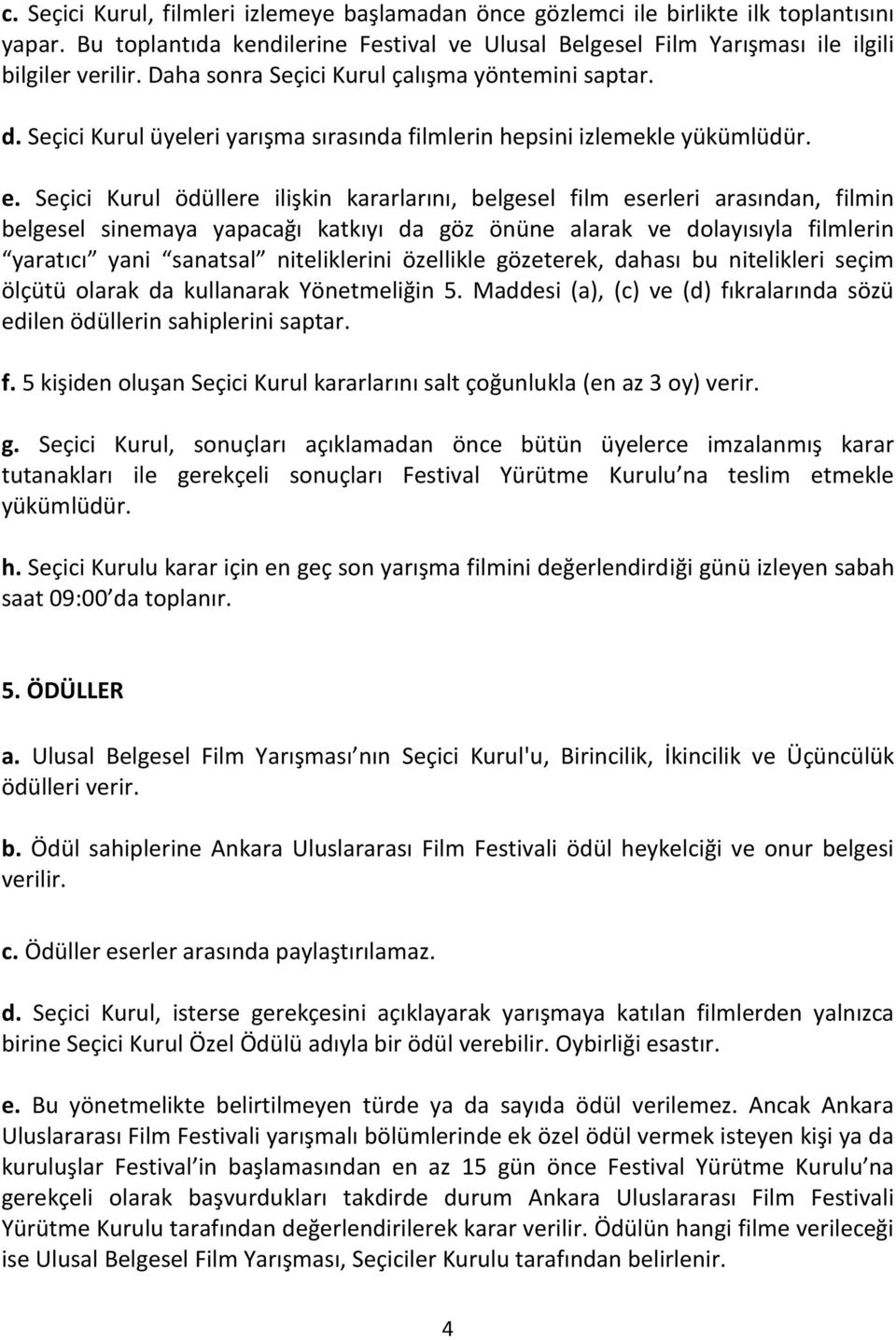 Seçici Kurul ödüllere ilişkin kararlarını, belgesel film eserleri arasından, filmin belgesel sinemaya yapacağı katkıyı da göz önüne alarak ve dolayısıyla filmlerin yaratıcı yani sanatsal