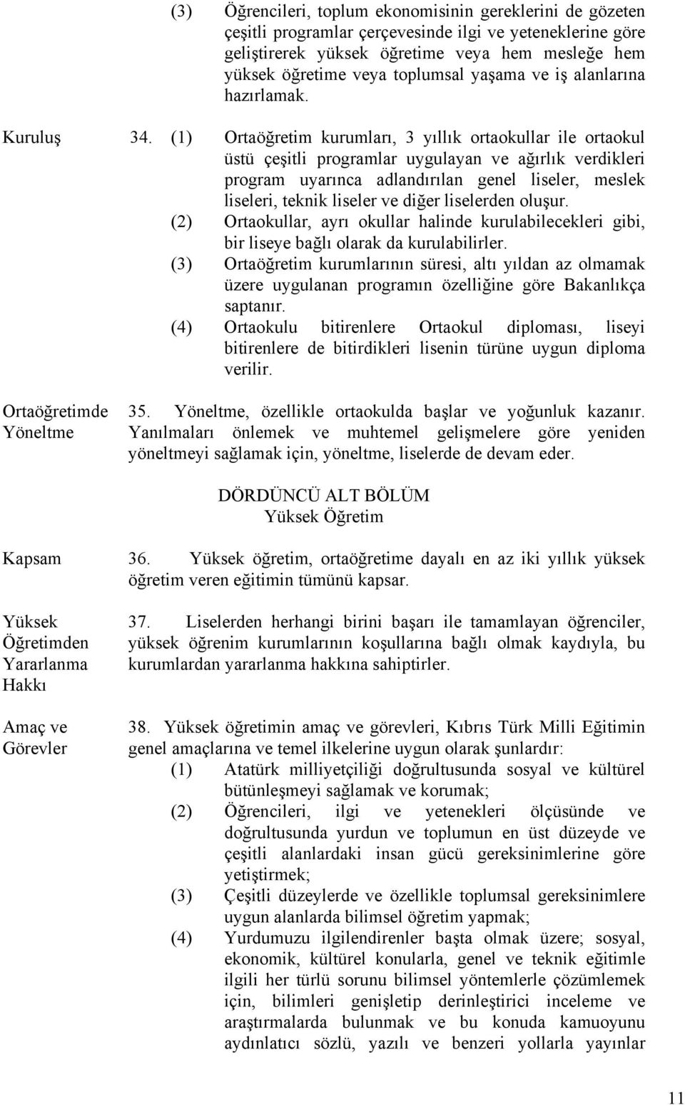 (1) Ortaöğretim kurumları, 3 yıllık ortaokullar ile ortaokul üstü çeşitli programlar uygulayan ve ağırlık verdikleri program uyarınca adlandırılan genel liseler, meslek liseleri, teknik liseler ve