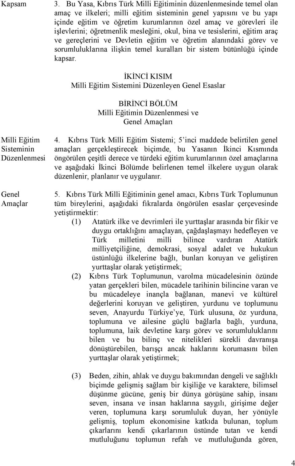 işlevlerini; öğretmenlik mesleğini, okul, bina ve tesislerini, eğitim araç ve gereçlerini ve Devletin eğitim ve öğretim alanındaki görev ve sorumluluklarına ilişkin temel kuralları bir sistem