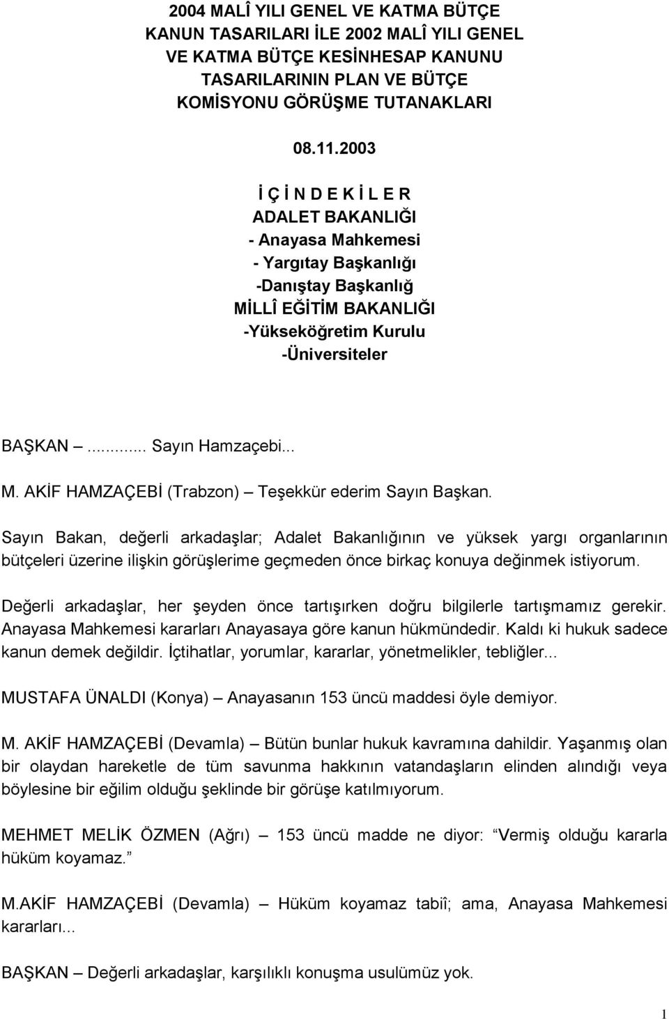 Sayın Bakan, değerli arkadaģlar; Adalet Bakanlığının ve yüksek yargı organlarının bütçeleri üzerine iliģkin görüģlerime geçmeden önce birkaç konuya değinmek istiyorum.