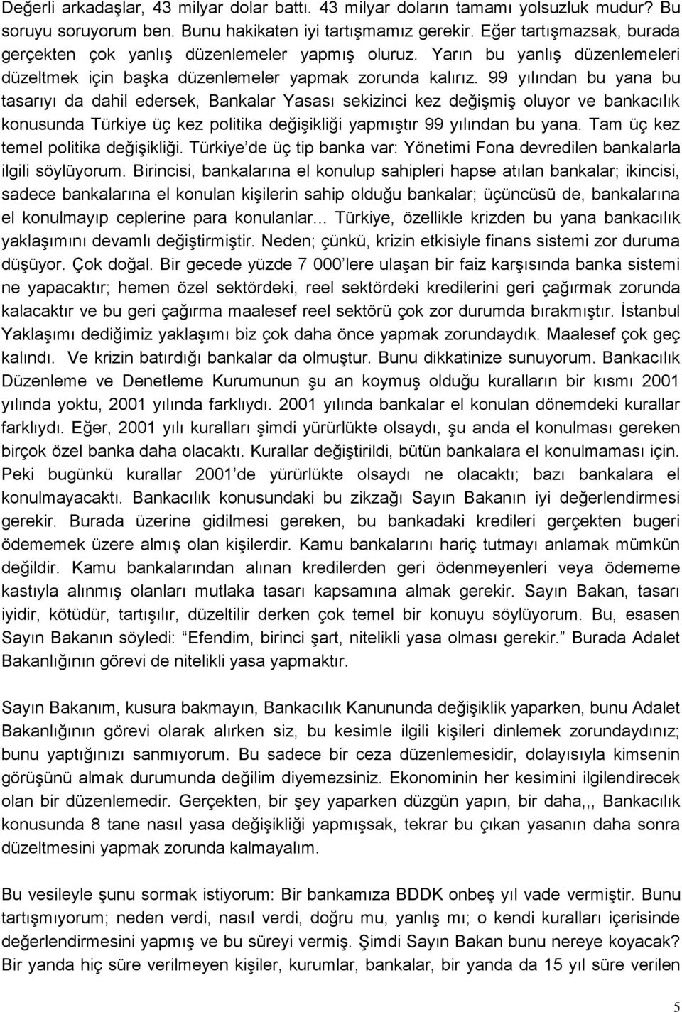 99 yılından bu yana bu tasarıyı da dahil edersek, Bankalar Yasası sekizinci kez değiģmiģ oluyor ve bankacılık konusunda Türkiye üç kez politika değiģikliği yapmıģtır 99 yılından bu yana.