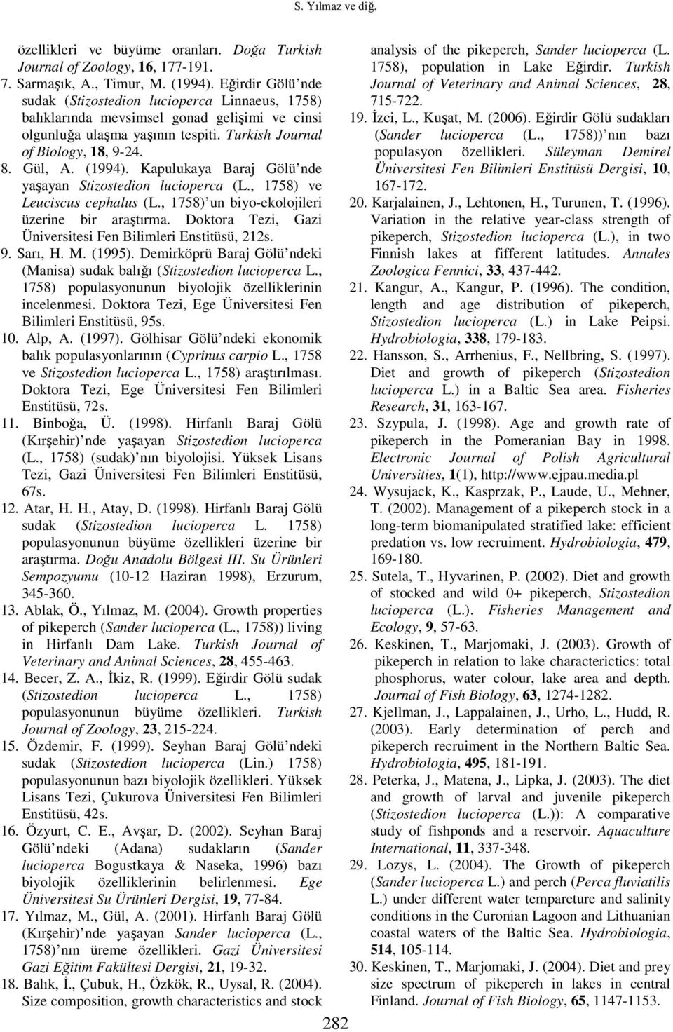 (1994). Kapulukaya Baraj Gölü nde yaşayan Stizostedion lucioperca (L., 1758) ve Leuciscus cephalus (L., 1758) un biyo-ekolojileri üzerine bir araştırma.