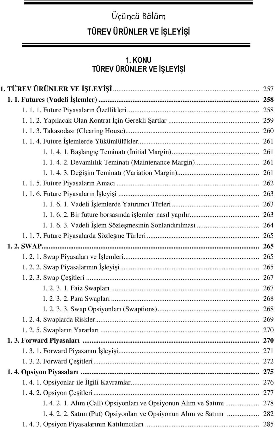 .. 261 1. 1. 4. 3. Değişim Teminatı (Variation Margin)... 261 1. 1. 5. Future Piyasaların Amacı... 262 1. 1. 6. Future Piyasaların İşleyişi... 263 1. 1. 6. 1. Vadeli İşlemlerde Yatırımcı Türleri.