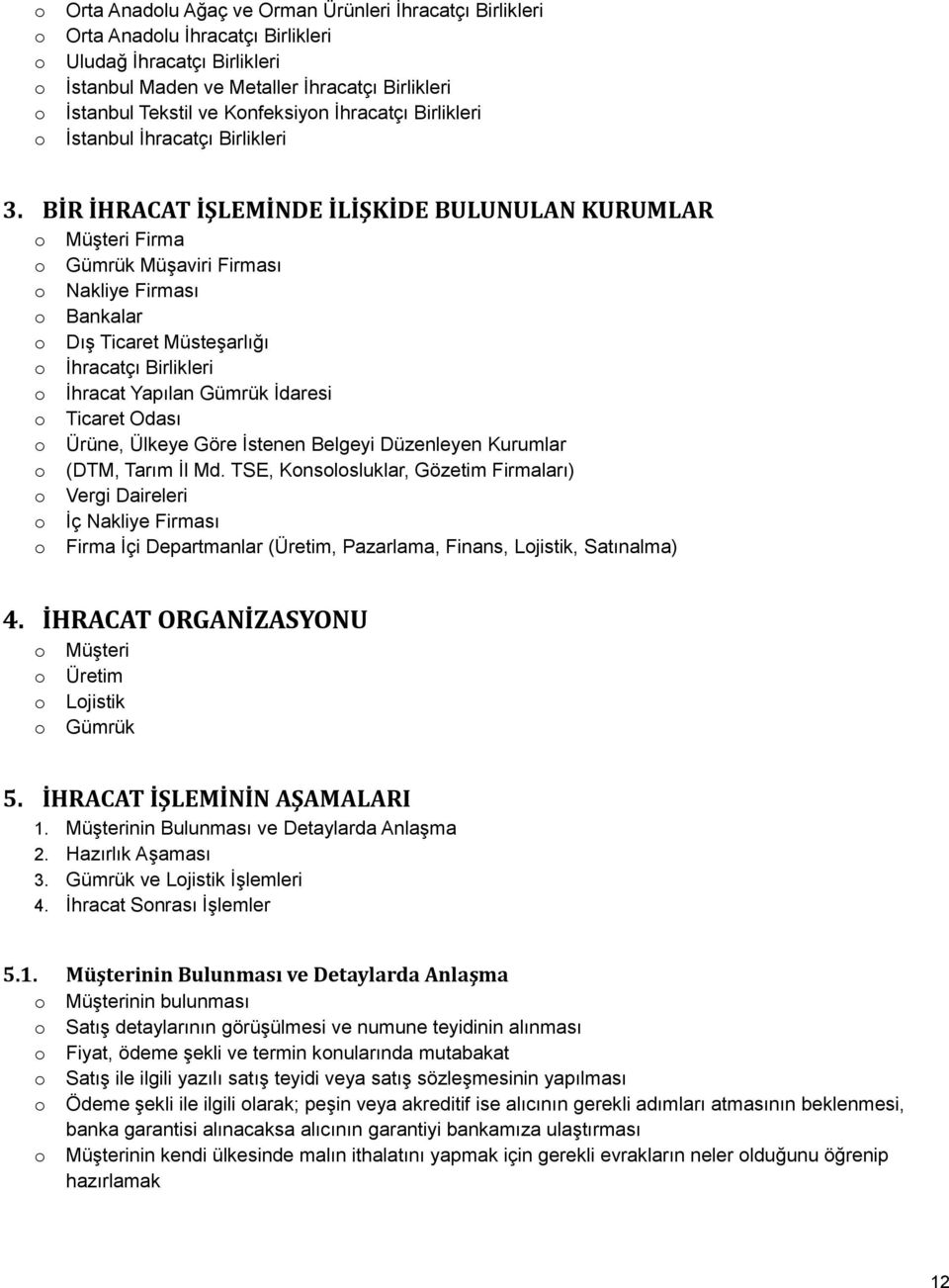 BİR İHRACAT İŞLEMİNDE İLİŞKİDE BULUNULAN KURUMLAR Müşteri Firma Gümrük Müşaviri Firması Nakliye Firması Bankalar Dış Ticaret Müsteşarlığı İhracatçı Birlikleri İhracat Yapılan Gümrük İdaresi Ticaret