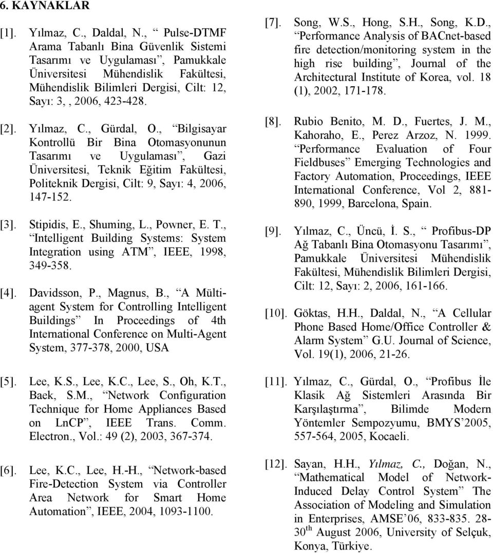 , Gürdal, O., Bilgisayar Kontrollü Bir Bina Otomasyonunun Tasarımı ve Uygulaması, Gazi Üniversitesi, Teknik Eğitim Fakültesi, Politeknik Dergisi, Cilt: 9, Sayı: 4, 2006, 147-152. [3]. Stipidis, E.