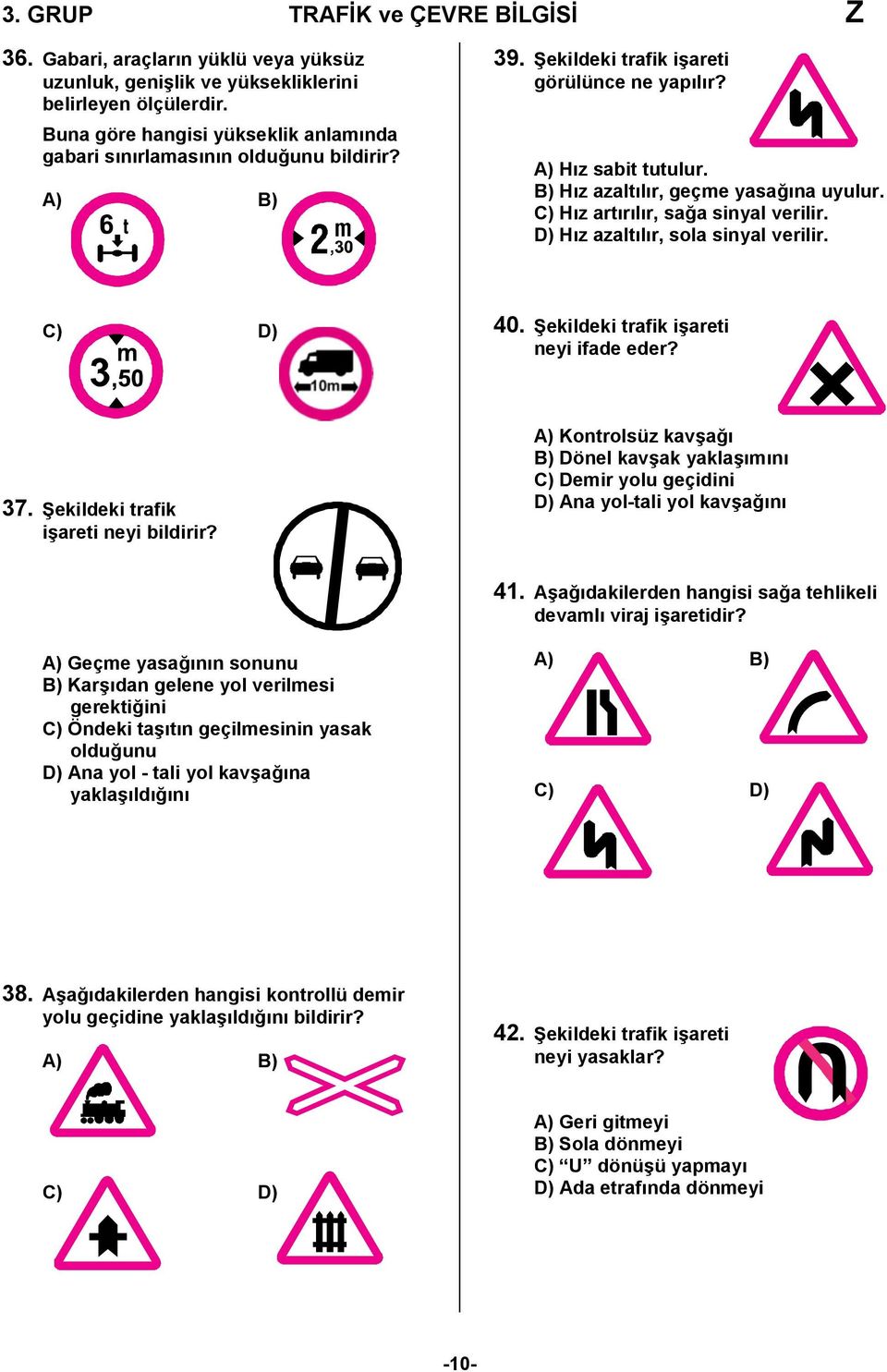 Şekildeki trafik işareti neyi ifade eder? 37. Şekildeki trafik işareti neyi bildirir? A) Kontrolsüz kavşağı B) Dönel kavşak yaklaşımını C) Demir yolu geçidini D) Ana yol-tali yol kavşağını 41.