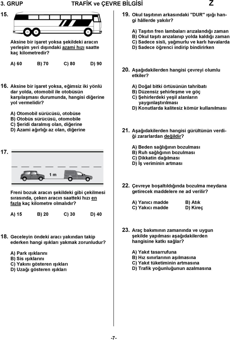 A) Otomobil sürücüsü, otobüse B) Otobüs sürücüsü, otomobile C) Şeridi daralmış olan, diğerine D) Azami ağırlığı az olan, diğerine A) Taşıtın fren lambaları arızalandığı zaman B) Okul taşıtı