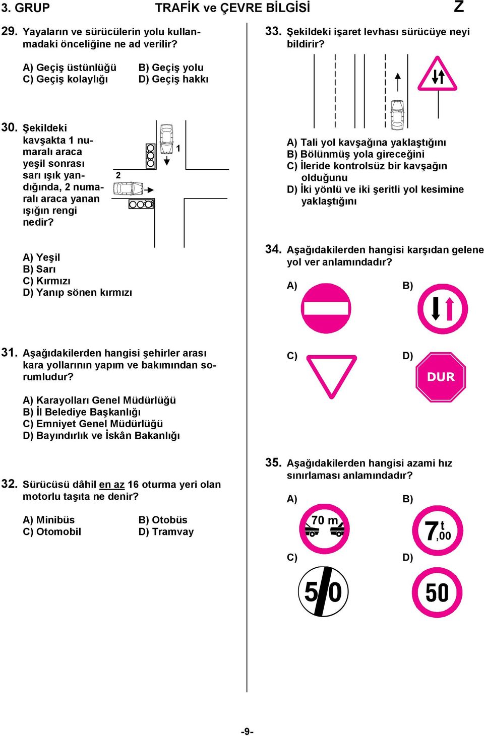 2 1 A) Tali yol kavşağına yaklaştığını B) Bölünmüş yola gireceğini C) İleride kontrolsüz bir kavşağın olduğunu D) İki yönlü ve iki şeritli yol kesimine yaklaştığını A) Yeşil B) Sarı C) Kırmızı D)