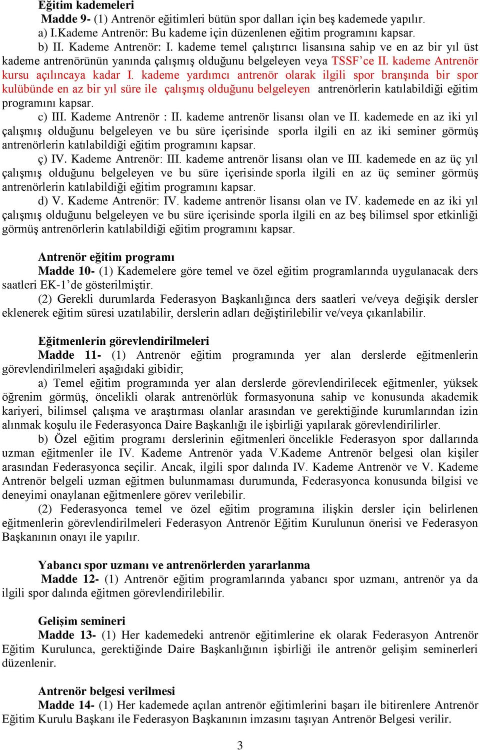 kademe yardımcı antrenör olarak ilgili spor branģında bir spor kulübünde en az bir yıl süre ile çalıģmıģ olduğunu belgeleyen antrenörlerin katılabildiği eğitim programını kapsar. c) III.