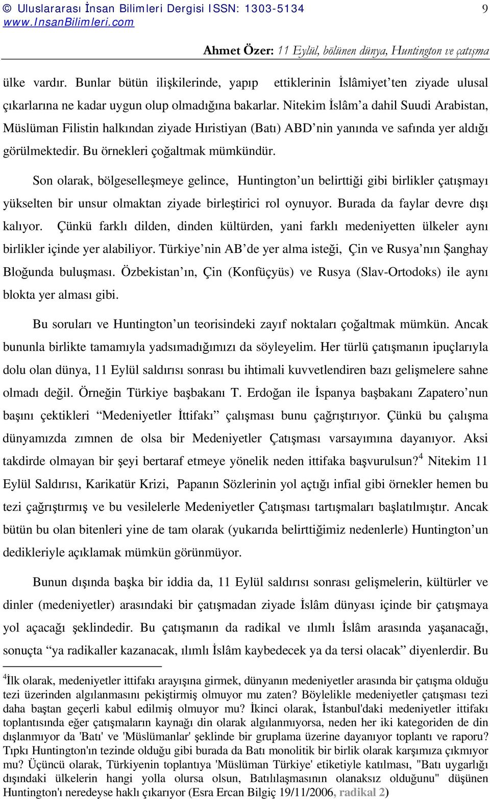 Son olarak, bölgeselleşmeye gelince, Huntington un belirttiği gibi birlikler çatışmayı yükselten bir unsur olmaktan ziyade birleştirici rol oynuyor. Burada da faylar devre dışı kalıyor.