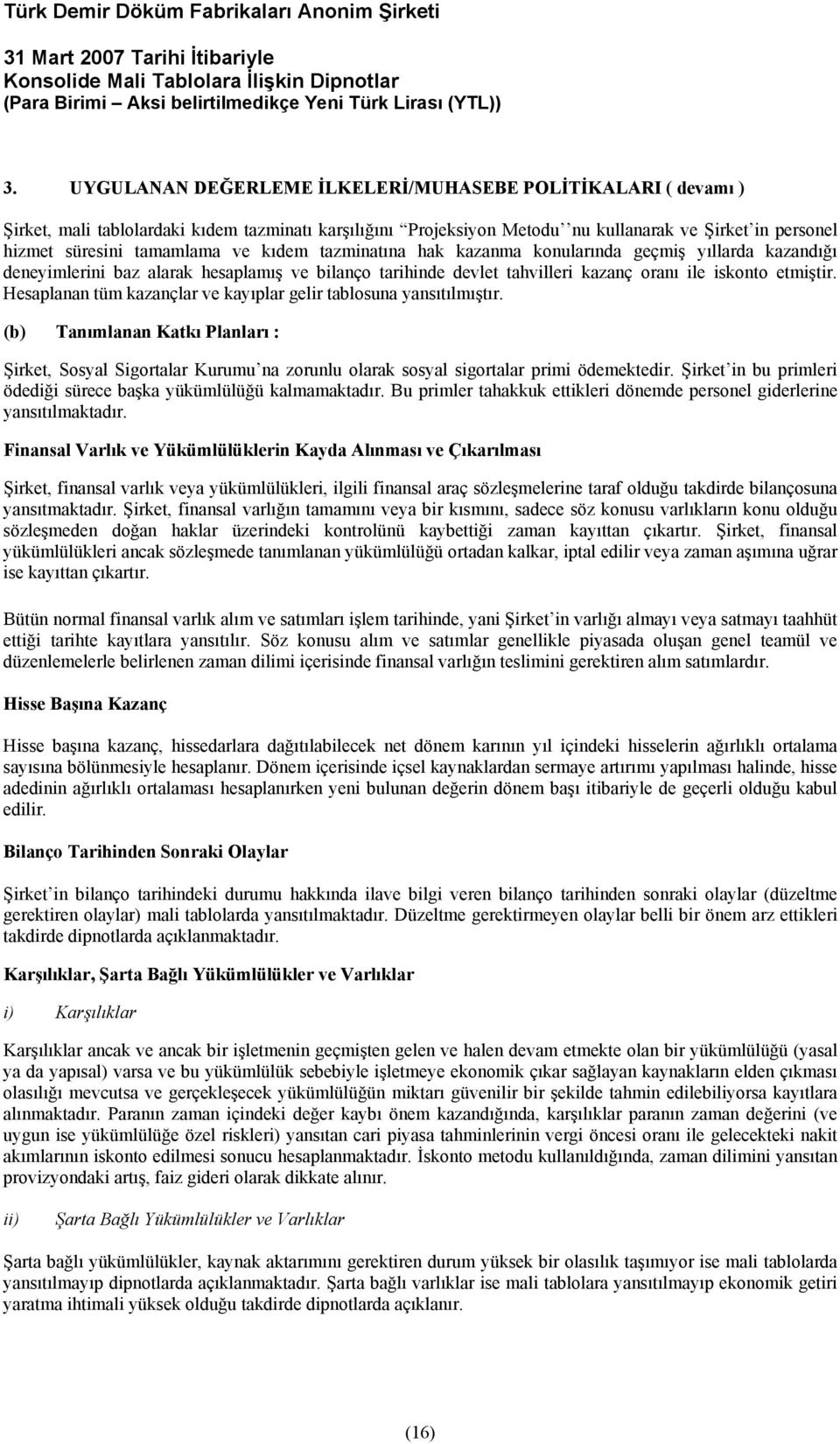 Hesaplanan tüm kazançlar ve kayıplar gelir tablosuna yansıtılmıştır. (b) Tanımlanan Katkı Planları : Şirket, Sosyal Sigortalar Kurumu na zorunlu olarak sosyal sigortalar primi ödemektedir.