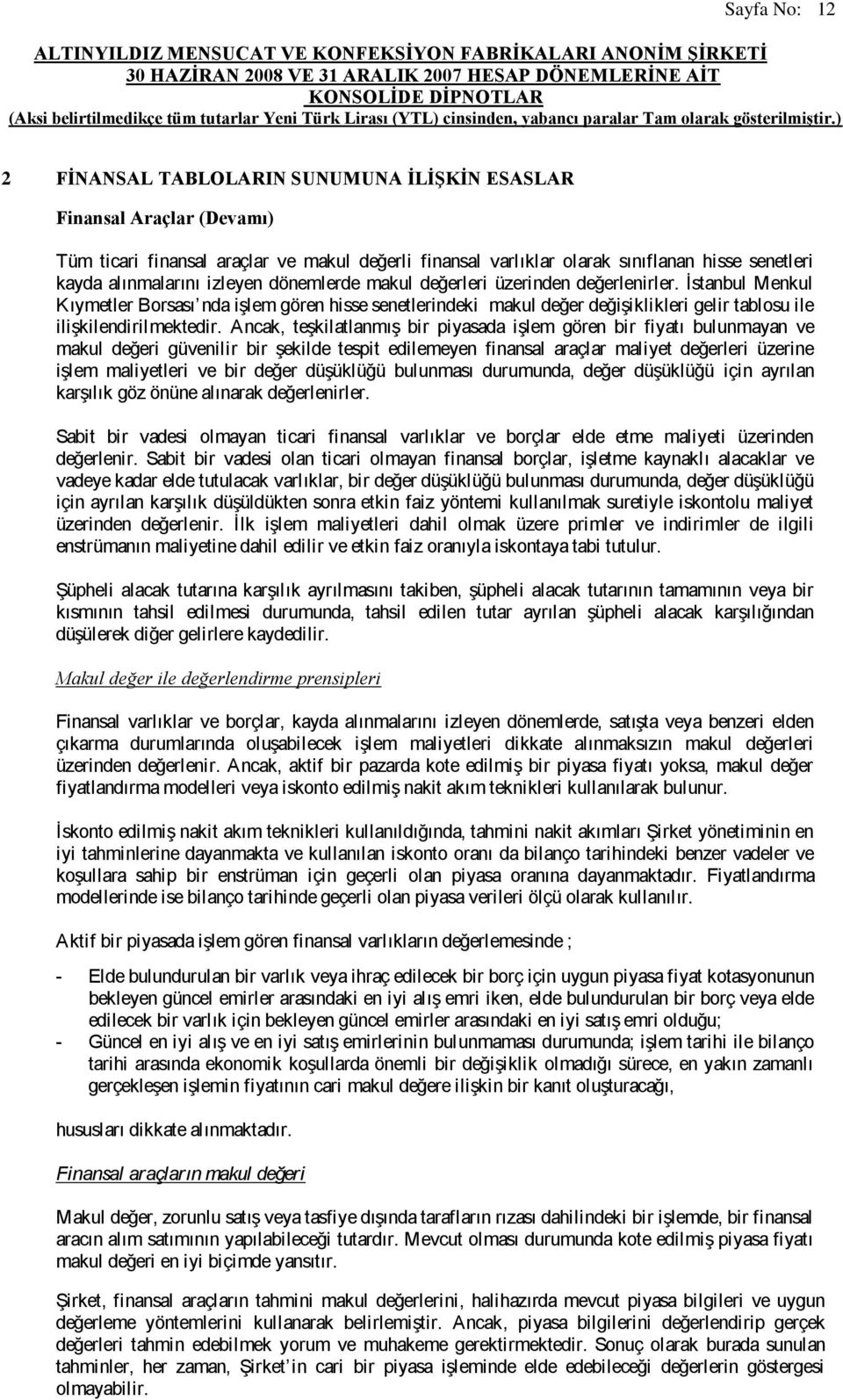 Ancak, teşkilatlanmış bir piyasada işlem gören bir fiyatı bulunmayan ve makul değeri güvenilir bir şekilde tespit edilemeyen finansal araçlar maliyet değerleri üzerine işlem maliyetleri ve bir değer