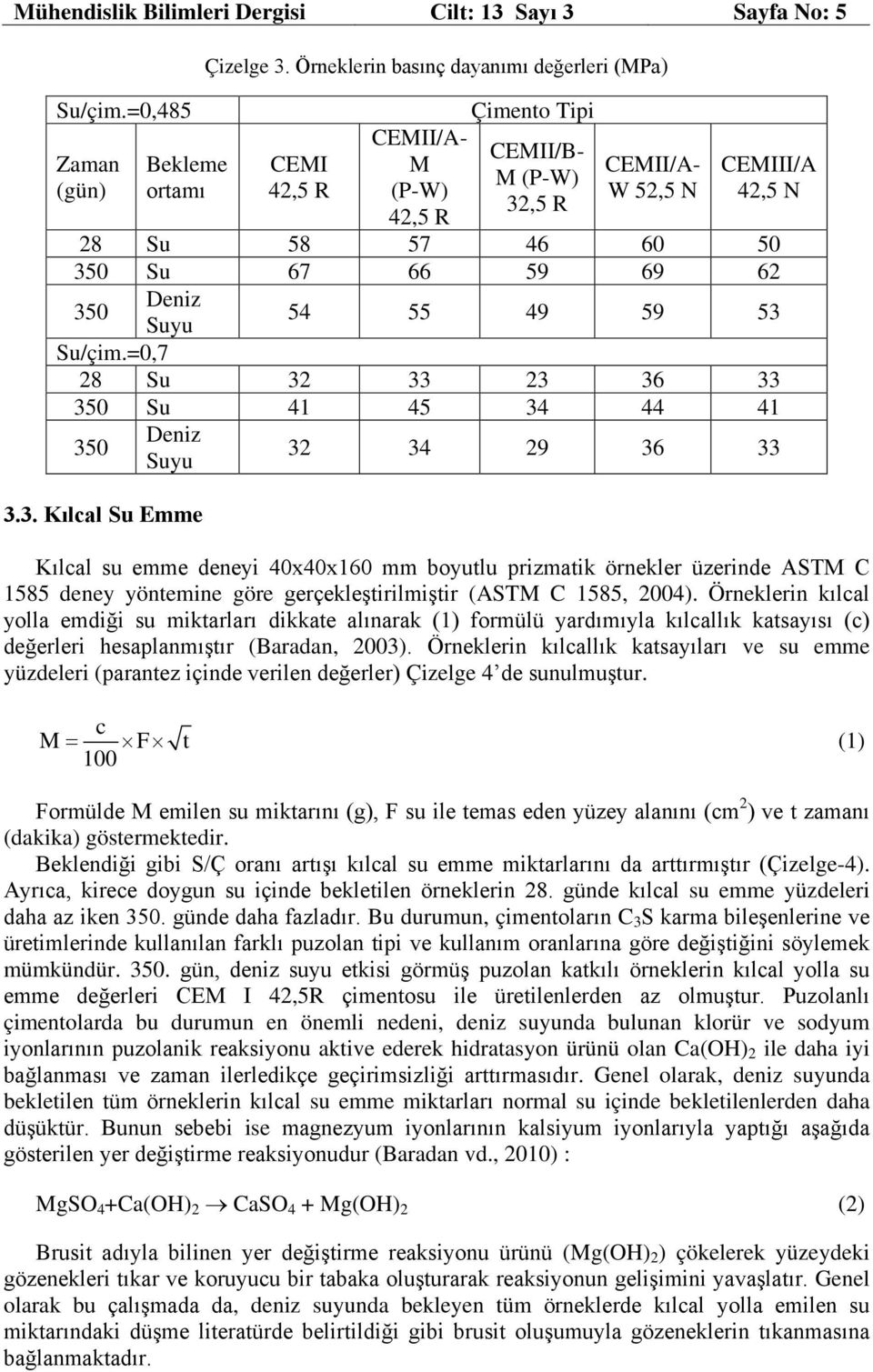 =0,7 28 Su 32 33 23 36 33 350 Su 41 45 34 44 41 350 Deniz Suyu 3.3. Kılcal Su Emme 32 34 29 36 33 Kılcal su emme deneyi 40x40x160 mm boyutlu prizmatik örnekler üzerinde ASTM C 1585 deney yöntemine göre gerçekleştirilmiştir (ASTM C 1585, 2004).
