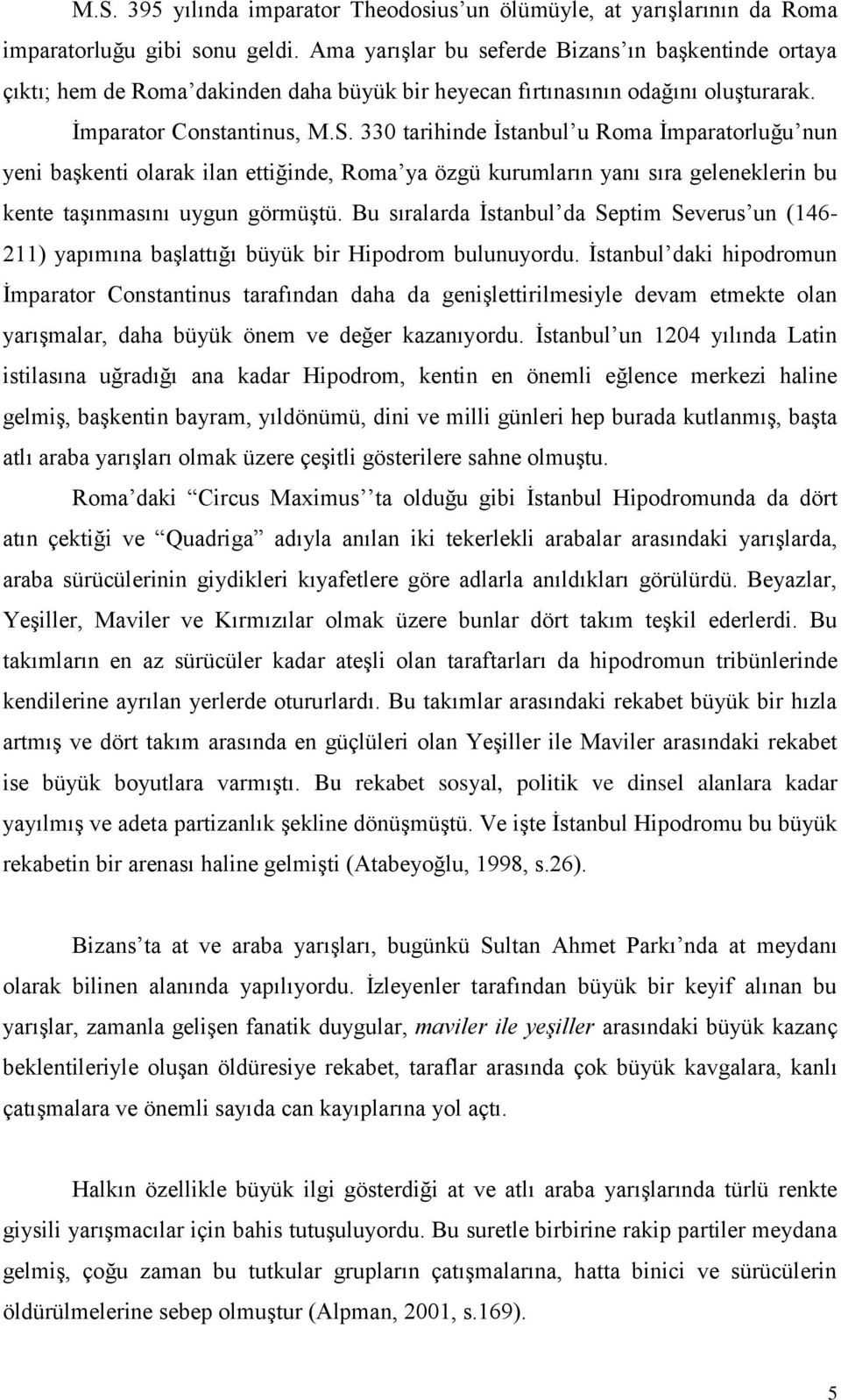 330 tarihinde İstanbul u Roma İmparatorluğu nun yeni başkenti olarak ilan ettiğinde, Roma ya özgü kurumların yanı sıra geleneklerin bu kente taşınmasını uygun görmüştü.