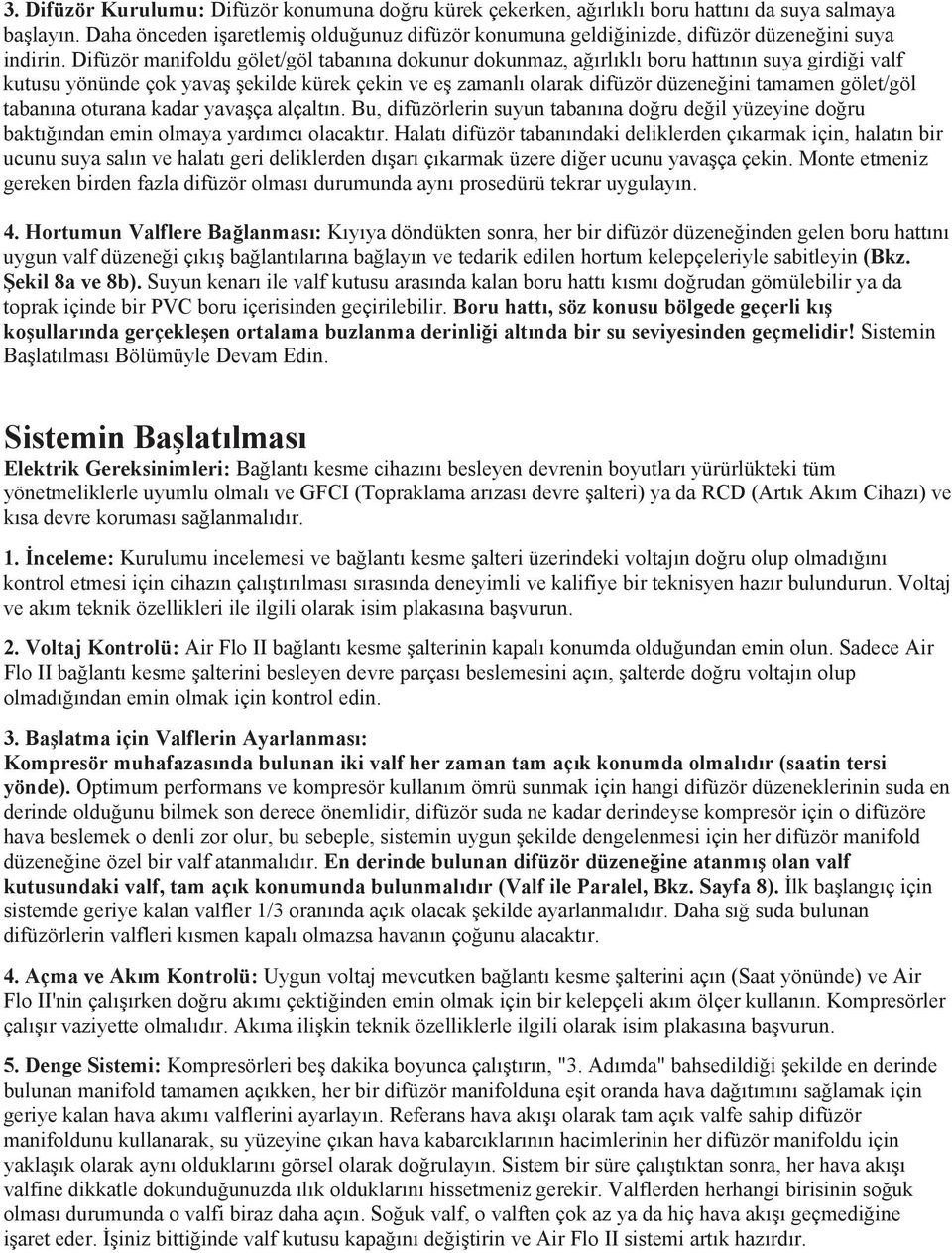 Difüzör manifoldu gölet/göl tabanına dokunur dokunmaz, ağırlıklı boru hattının suya girdiği valf kutusu yönünde çok yavaş şekilde kürek çekin ve eş zamanlı olarak difüzör düzeneğini tamamen gölet/göl