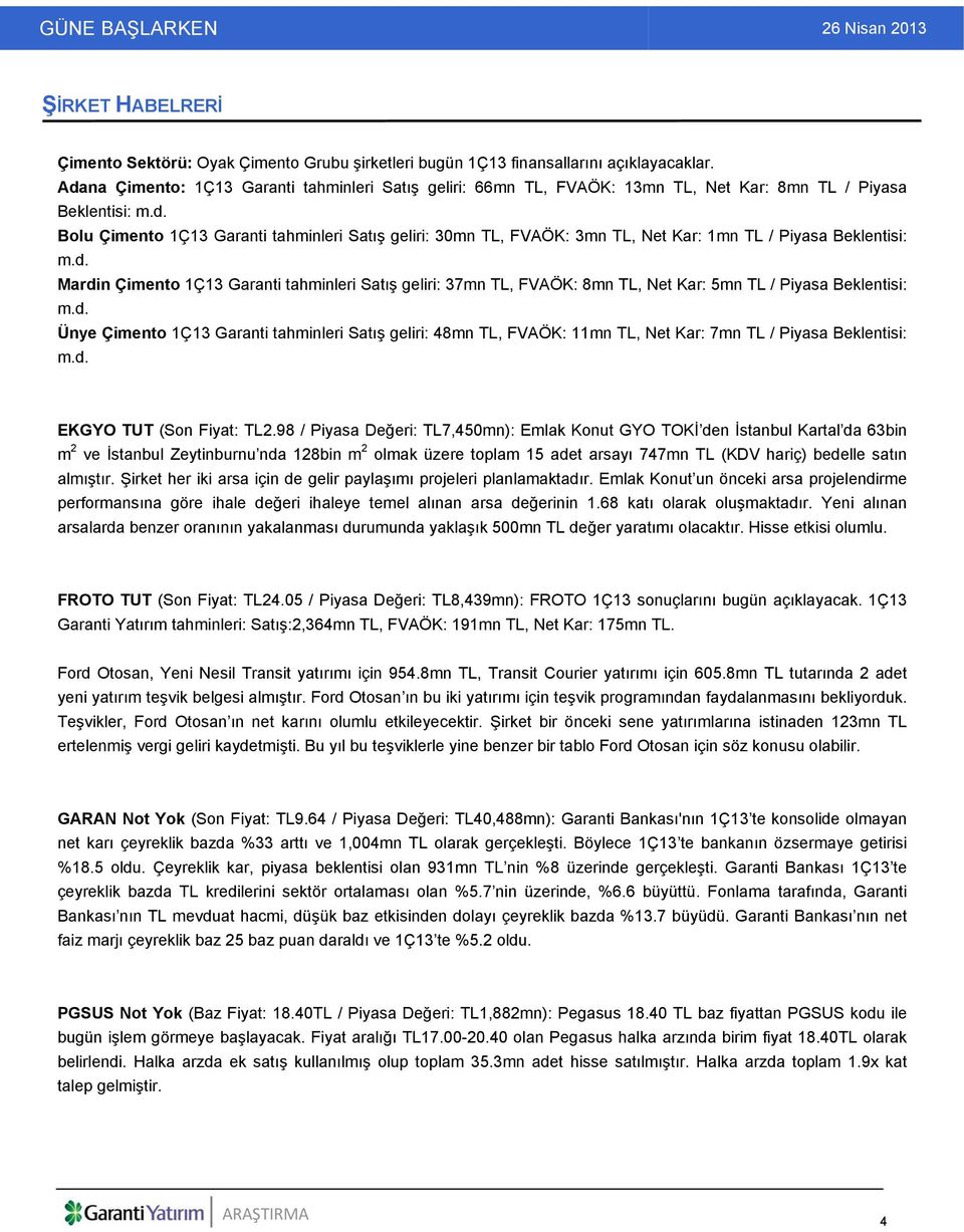 d. Mardin Çimento 1Ç13 Garanti tahminleri Satış geliri: 37mn TL, FVAÖK: 8mn TL, Net Kar: 5mn TL / Piyasa Beklentisi: m.d. Ünye Çimento 1Ç13 Garanti tahminleri Satış geliri: 48mn TL, FVAÖK: 11mn TL, Net Kar: 7mn TL / Piyasa Beklentisi: m.