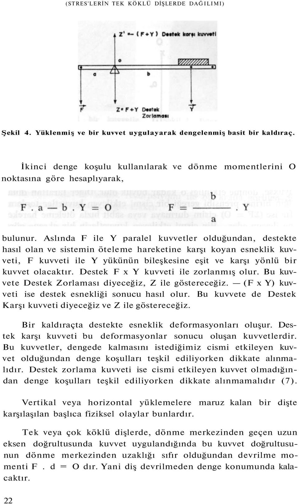 Aslında F ile Y paralel kuvvetler olduğundan, destekte hasıl olan ve sistemin öteleme hareketine karşı koyan esneklik kuvveti, F kuvveti ile Y yükünün bileşkesine eşit ve karşı yönlü bir kuvvet