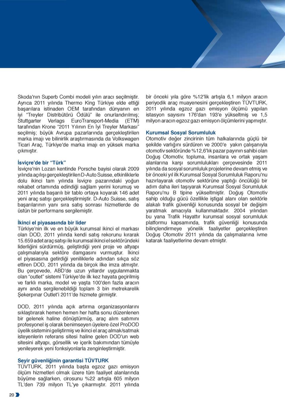 tarafından Krone 2011 Yılının En İyi Treyler Markası seçilmiş; büyük Avrupa pazarlarında gerçekleştirilen marka imajı ve bilinirlik araştırmasında da Volkswagen Ticari Araç, Türkiye de marka imajı en