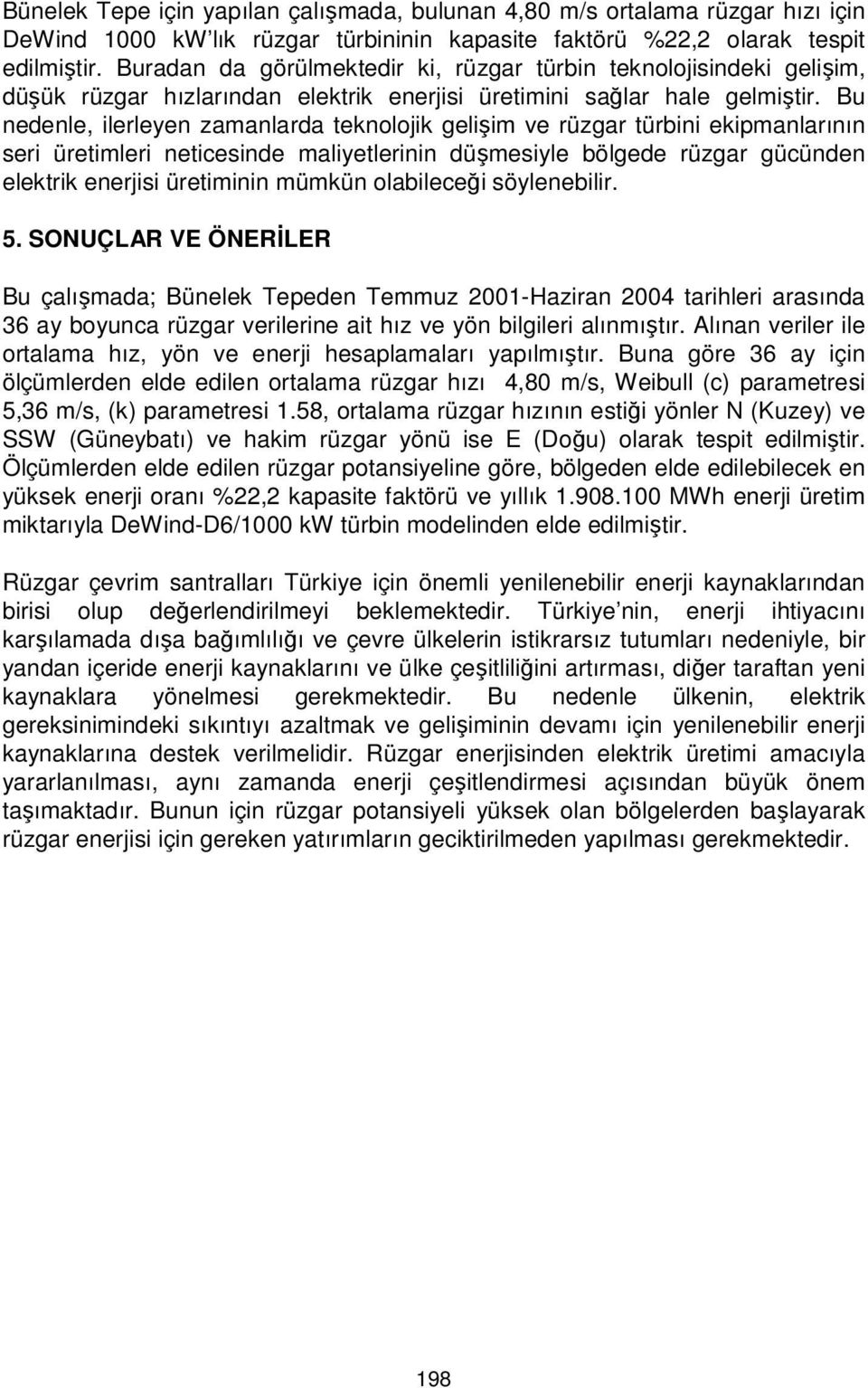 Bu nedenle, ilerleyen zamanlarda teknolojik gelişim ve rüzgar türbini ekipmanlarının seri üretimleri neticesinde maliyetlerinin düşmesiyle bölgede rüzgar gücünden elektrik enerjisi üretiminin mümkün