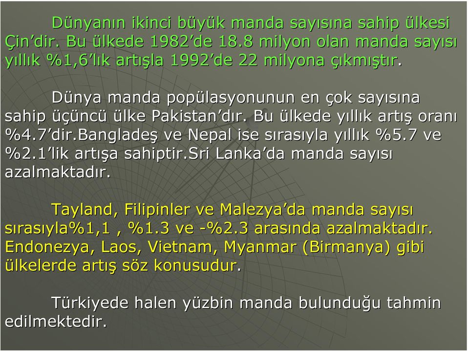 Bu ülkede yıllık artış oranı %4.7 dir.bangladeş ve Nepal ise sırasıyla yıllık %5.7 ve %2.1 lik artışa sahiptir.sri Lanka da manda sayısı azalmaktadır.