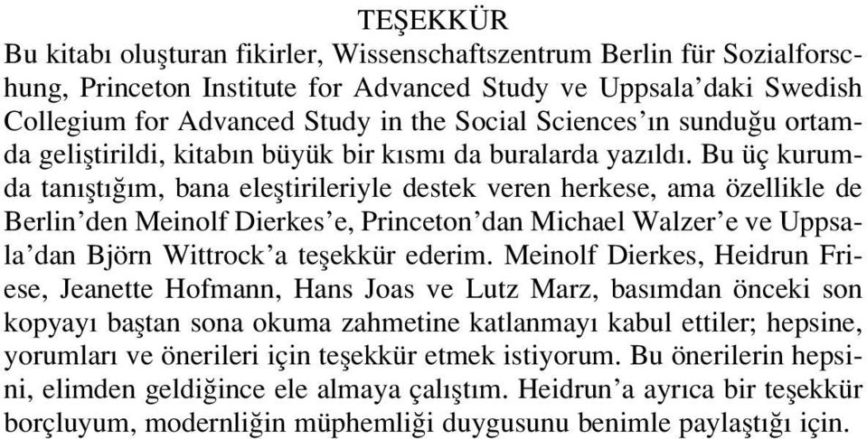 Bu üç kurumda tan flt m, bana elefltirileriyle destek veren herkese, ama özellikle de Berlin den Meinolf Dierkes e, Princeton dan Michael Walzer e ve Uppsala dan Björn Wittrock a teflekkür ederim.