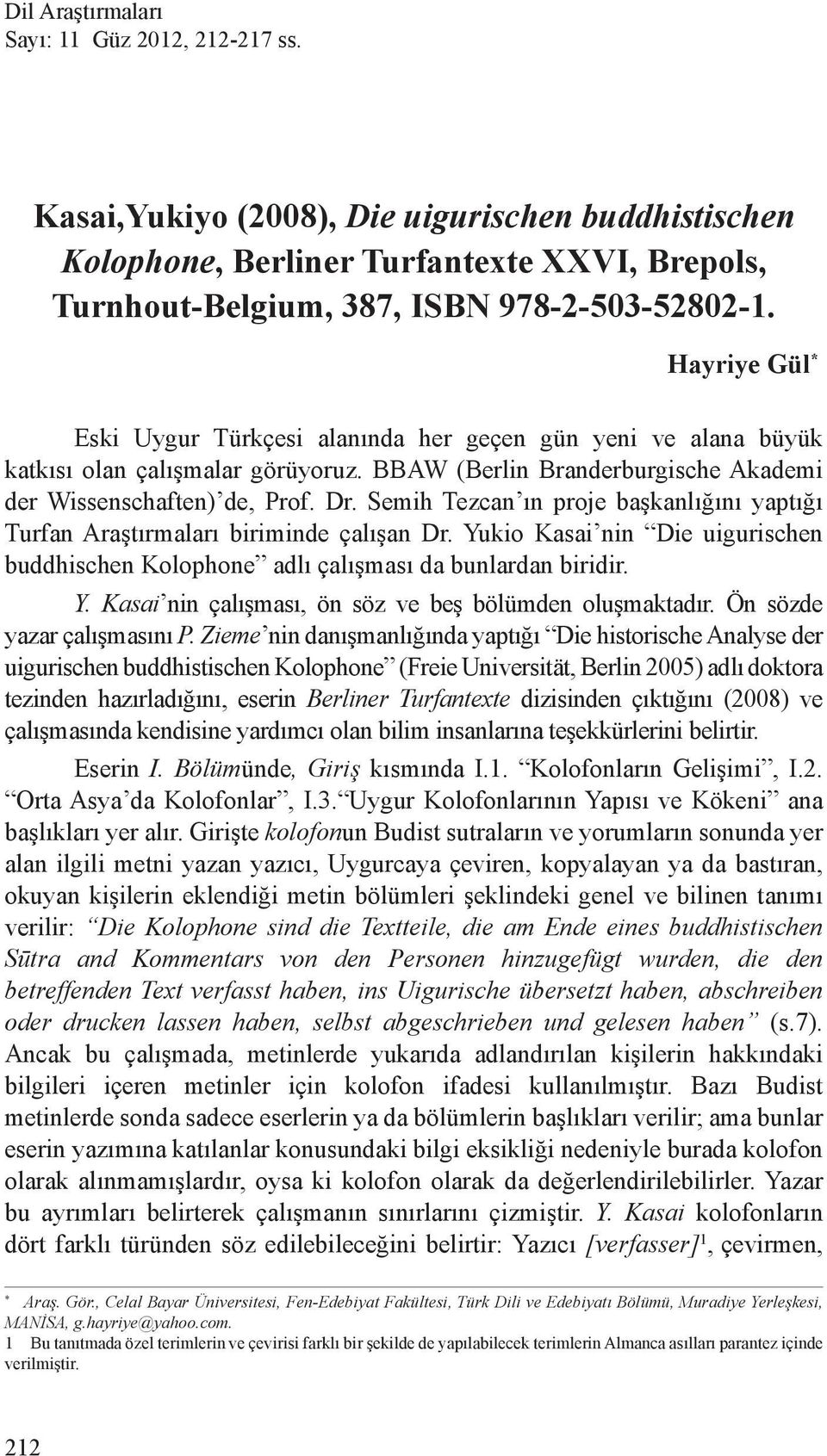 Semih Tezcan ın proje başkanlığını yaptığı Turfan Araştırmaları biriminde çalışan Dr. Yukio Kasai nin Die uigurischen buddhischen Kolophone adlı çalışması da bunlardan biridir. Y. Kasai nin çalışması, ön söz ve beş bölümden oluşmaktadır.