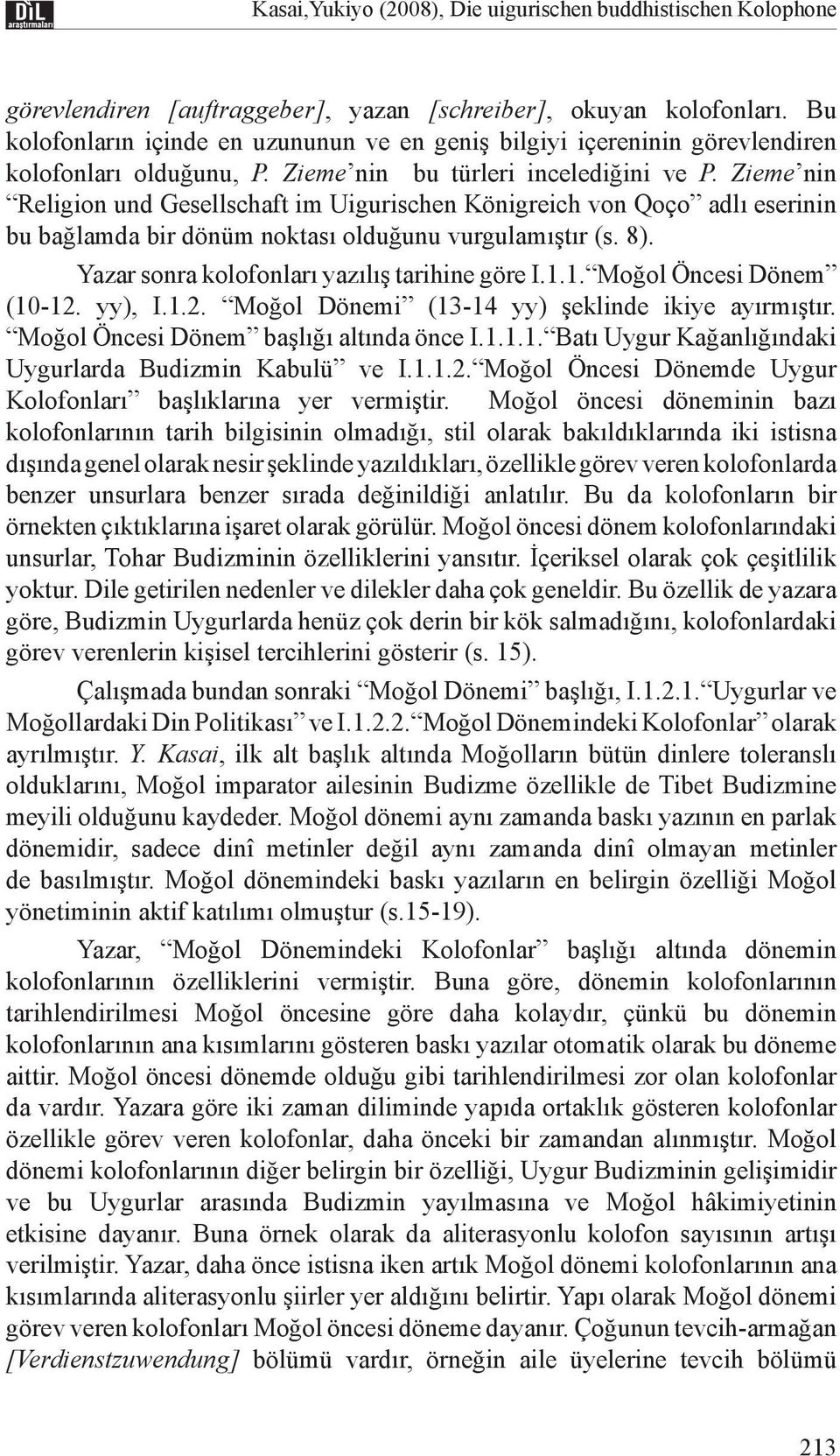 Zieme nin Religion und Gesellschaft im Uigurischen Königreich von Qoço adlı eserinin bu bağlamda bir dönüm noktası olduğunu vurgulamıştır (s. 8). Yazar sonra kolofonları yazılış tarihine göre I.1.