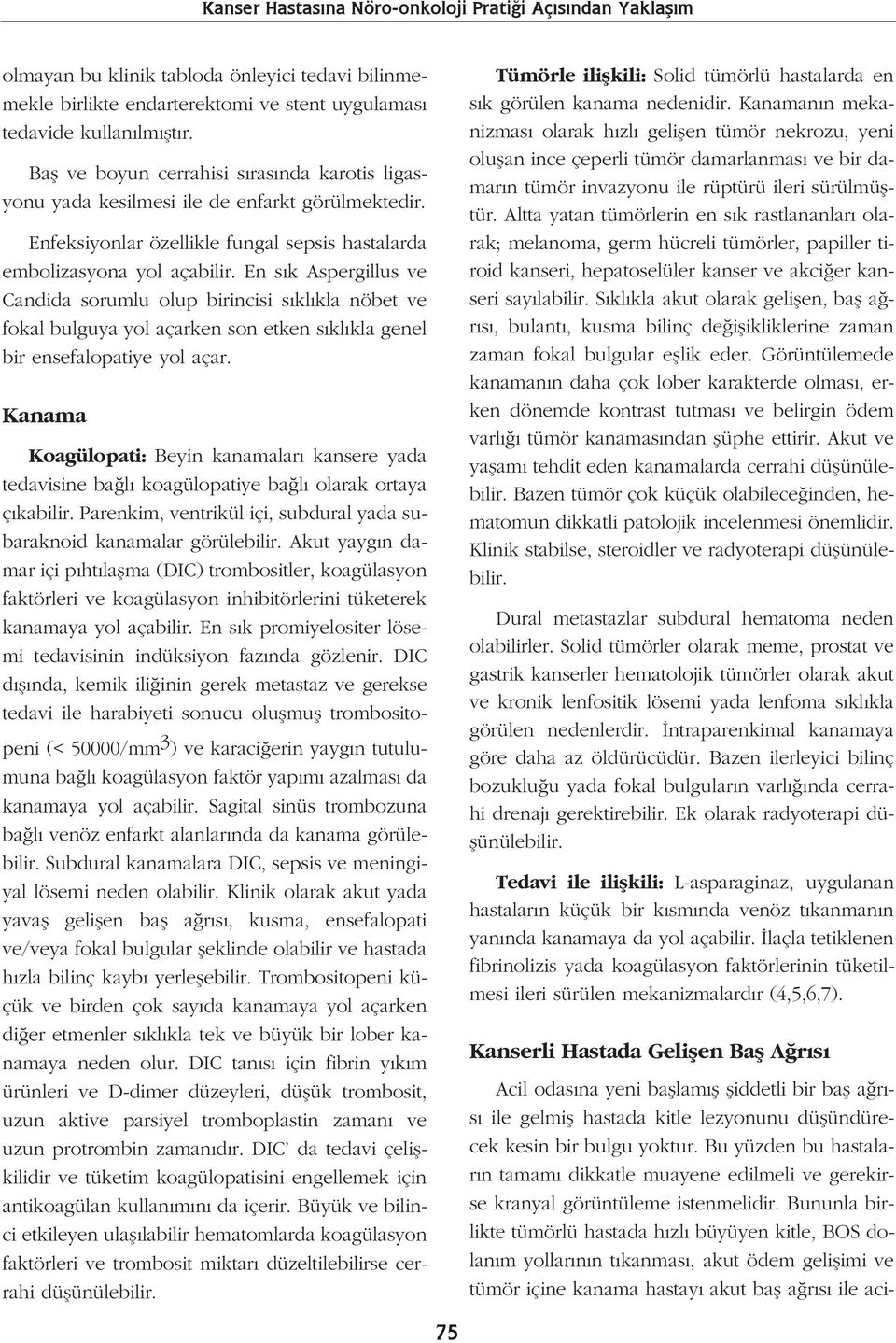 En s k Aspergillus ve Candida sorumlu olup birincisi s kl kla nöbet ve fokal bulguya yol açarken son etken s kl kla genel bir ensefalopatiye yol açar.