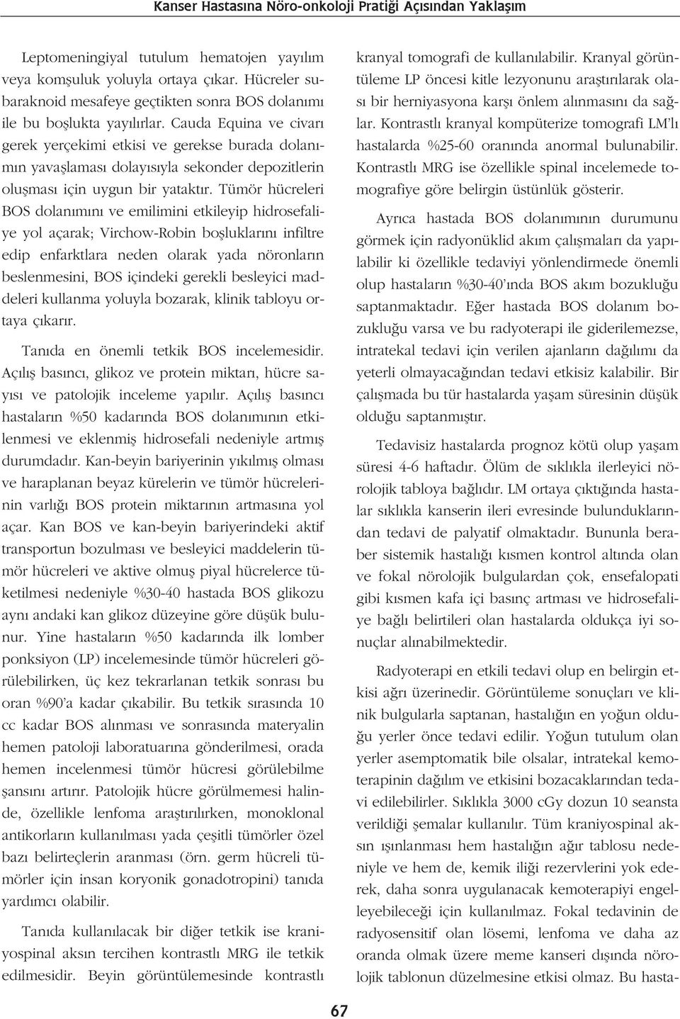 Tümör hücreleri BOS dolan m n ve emilimini etkileyip hidrosefaliye yol açarak; Virchow-Robin boflluklar n infiltre edip enfarktlara neden olarak yada nöronlar n beslenmesini, BOS içindeki gerekli