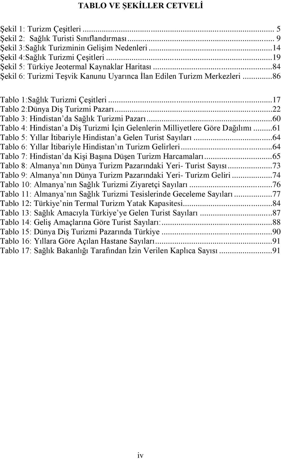 ..22 Tablo 3: Hindistan da Sağlık Turizmi Pazarı...60 Tablo 4: Hindistan a Diş Turizmi İçin Gelenlerin Milliyetlere Göre Dağılımı...61 Tablo 5: Yıllar İtibariyle Hindistan a Gelen Turist Sayıları.