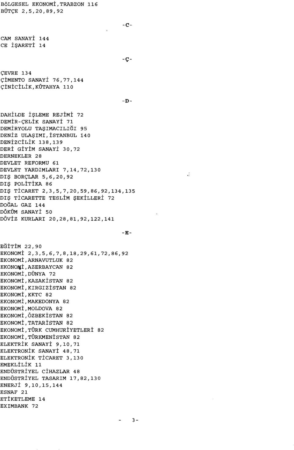 2,3,5,7,20,59,86,92,134,135 DIŞ TİCARETTE TESLİM ŞEKİLLERİ 72 DOGAL GAZ 144 DÖKÜM SANAYİ 50 DÖVİZ KURLARI 20,28,81,92,122,141 -c- -Ç- -D- -E- EGİTİM 22,90 EKONOMİ 2,3,5,6,7,8,18,29,61,72,86,92